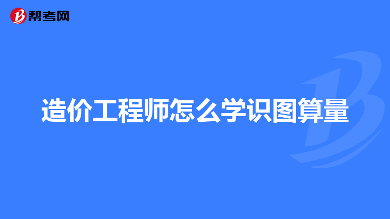 造价工程师怎么学识图算量