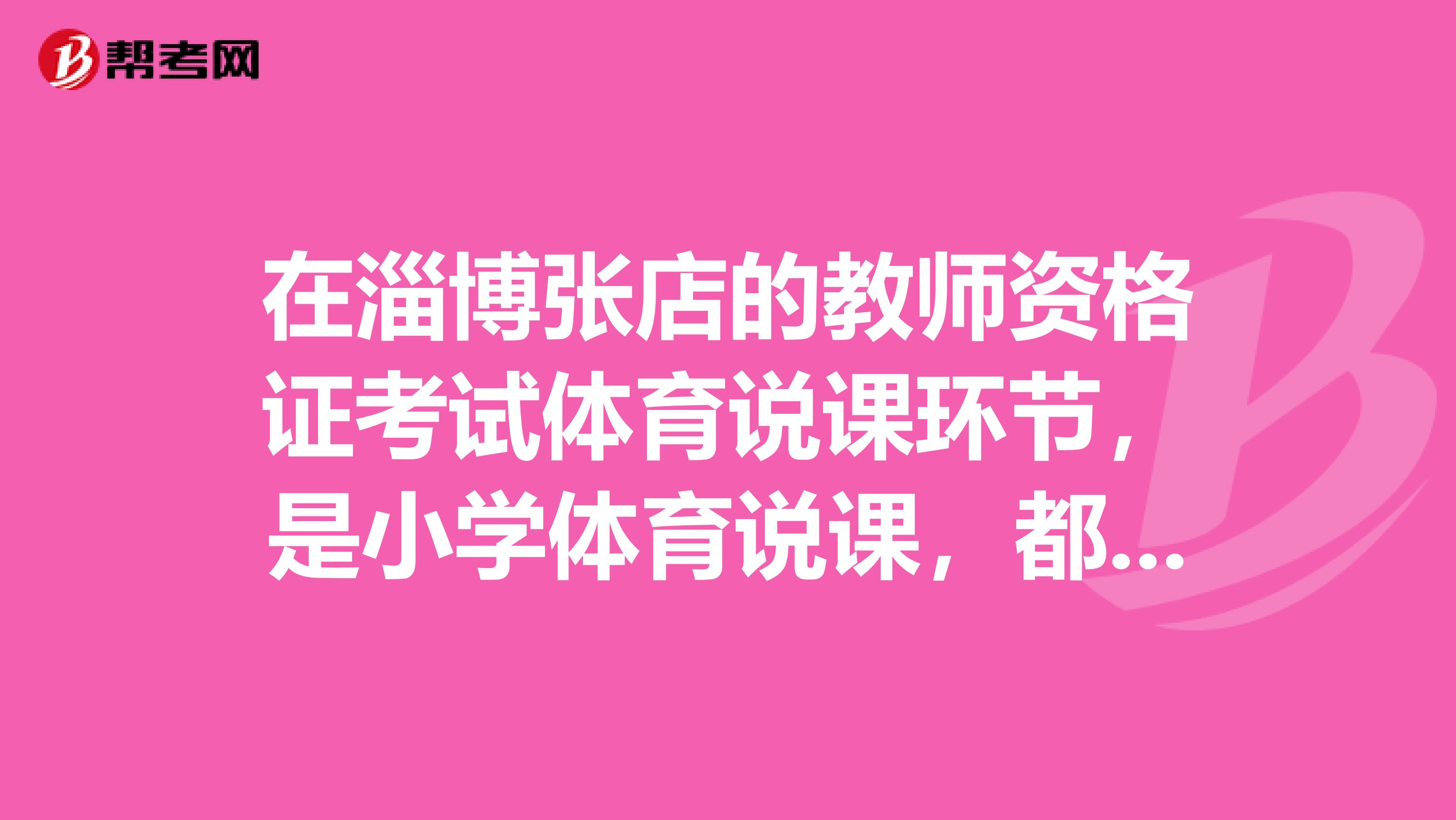在淄博张店的教师资格证考试体育说课环节，是小学体育说课，都考哪些内容？