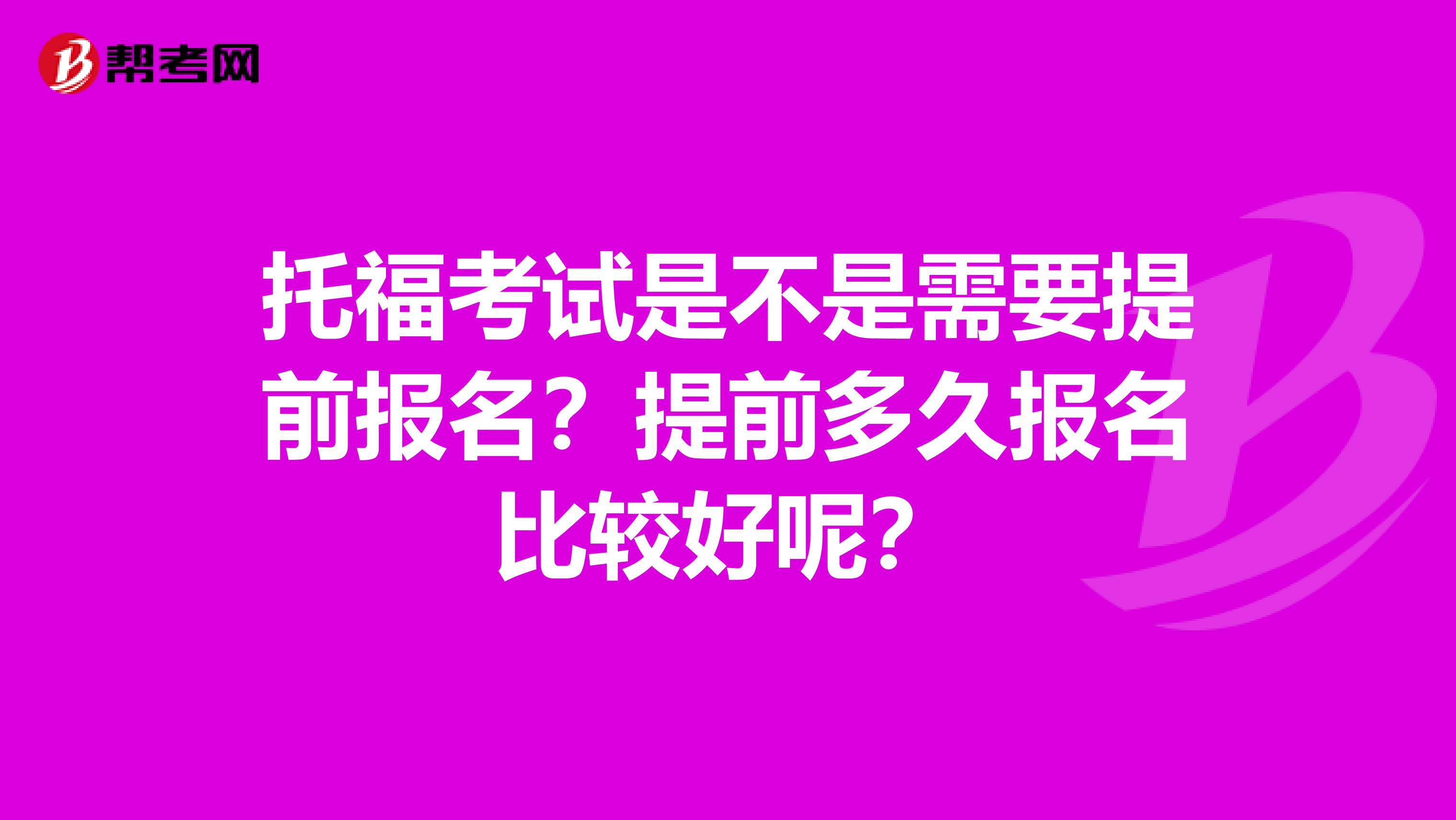 托福考试是不是需要提前报名？提前多久报名比较好呢？