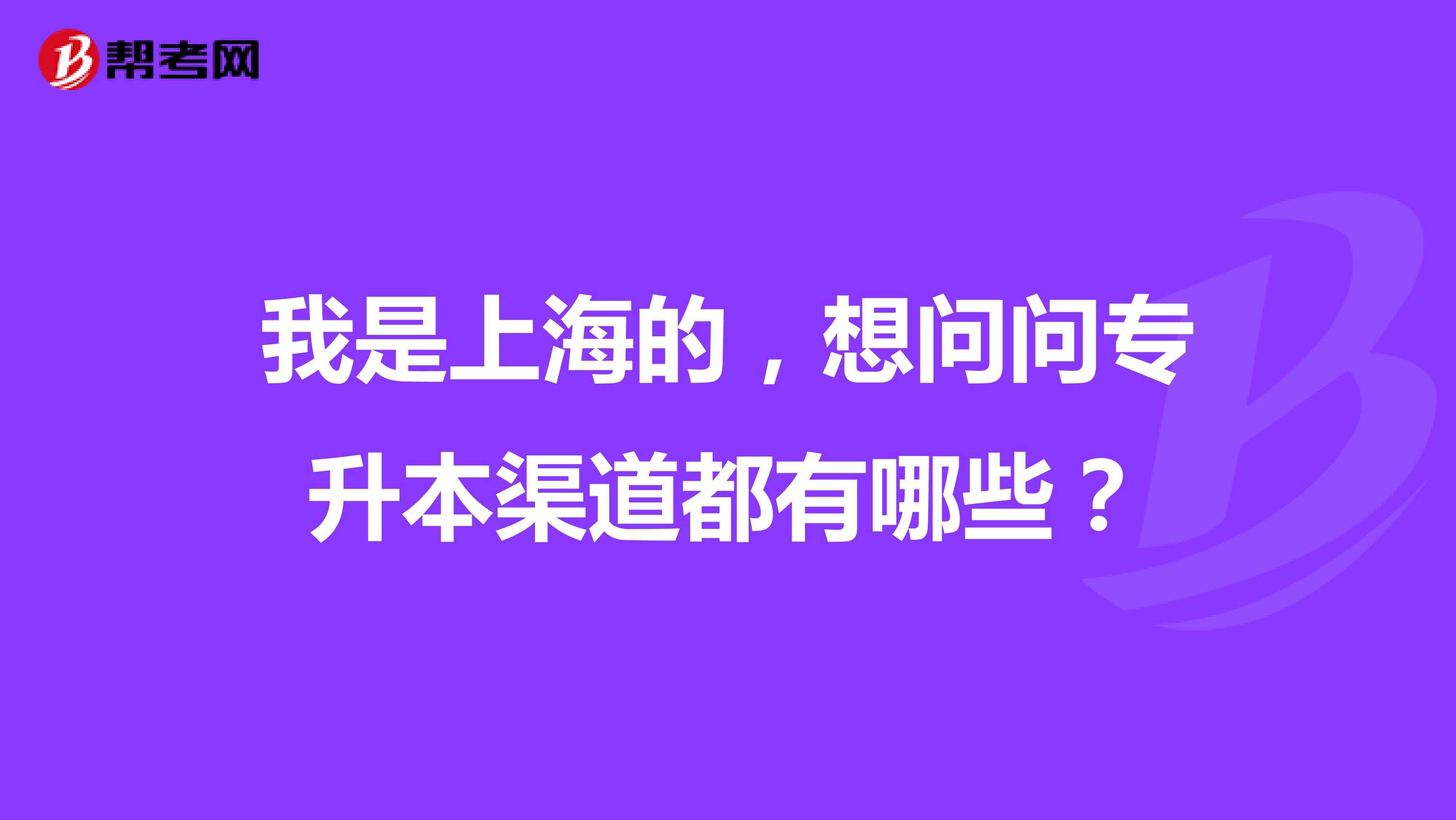 我是上海的，想问问专升本渠道都有哪些？