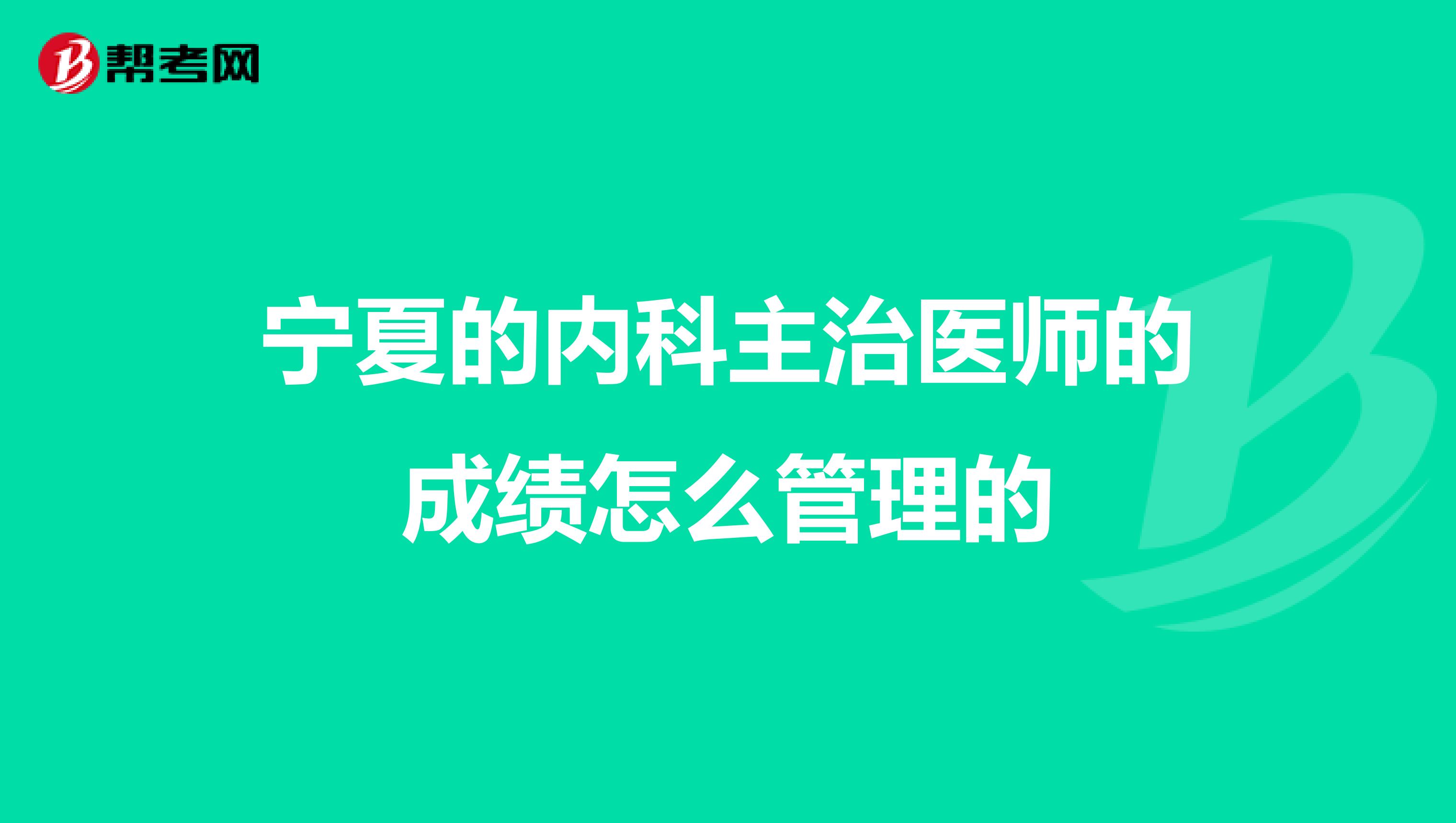 宁夏的内科主治医师的成绩怎么管理的