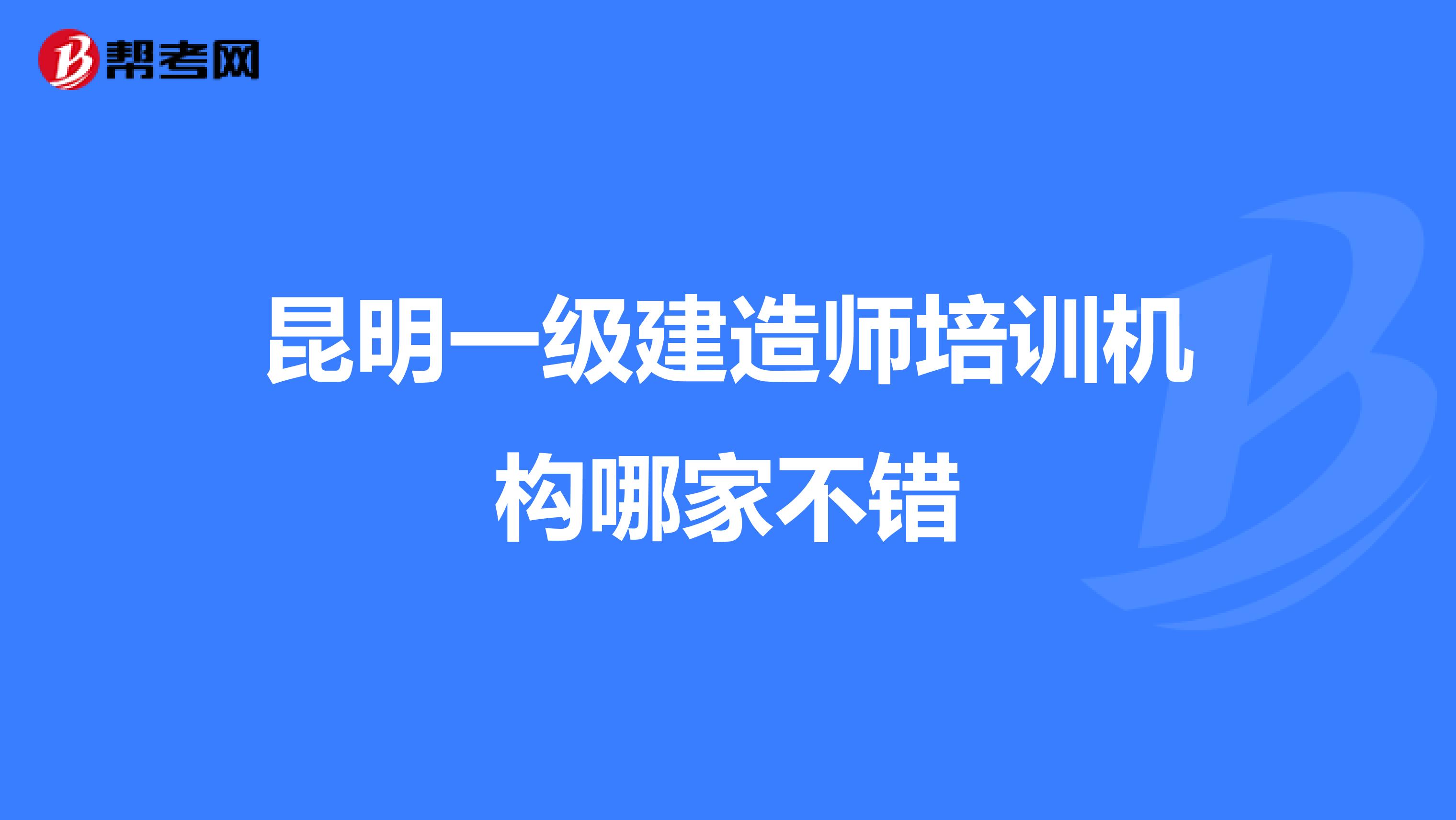 昆明一级建造师培训机构哪家不错