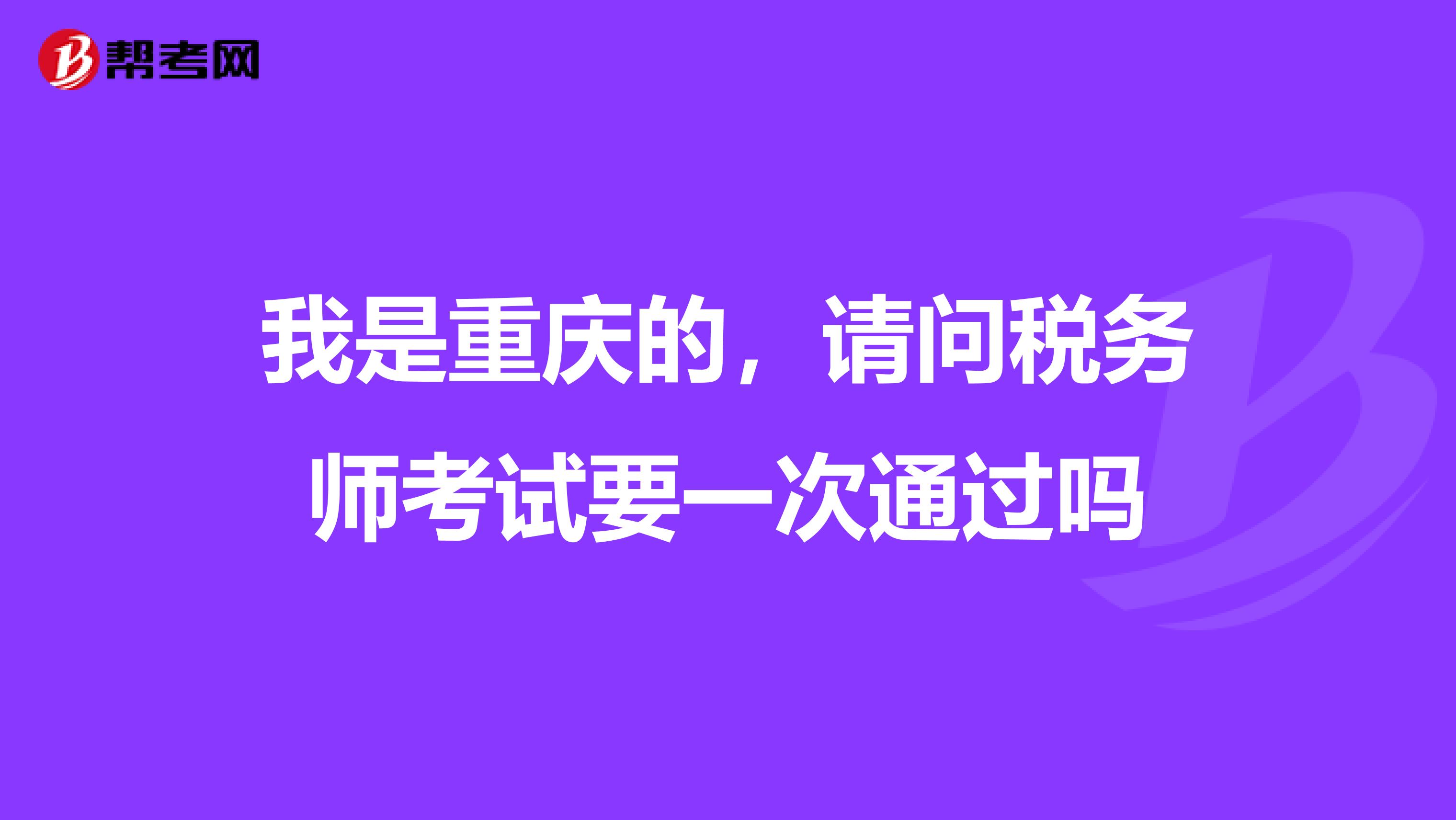 我是重慶的，請(qǐng)問稅務(wù)師考試要一次通過嗎