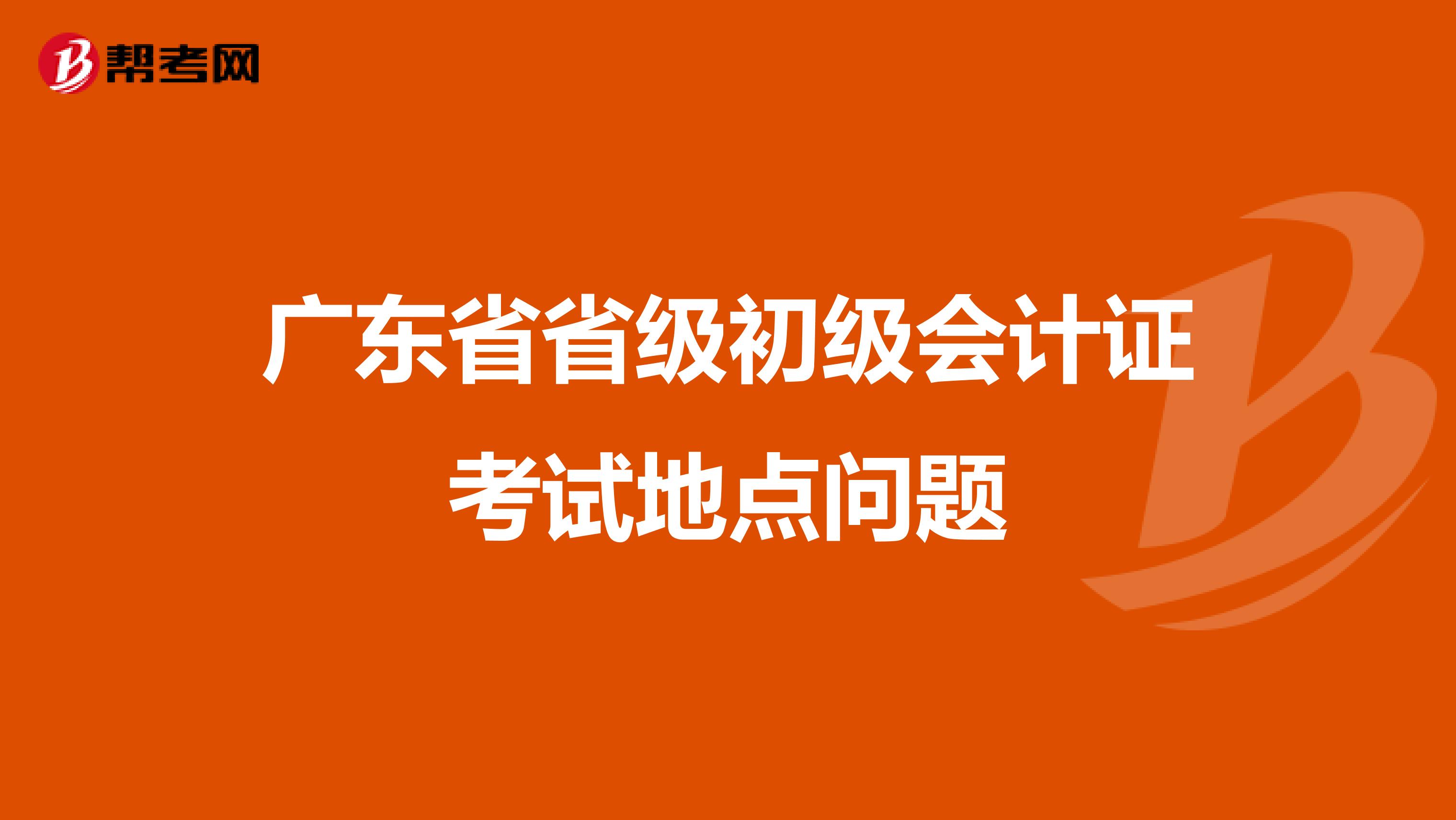 广东省省级初级会计证考试地点问题