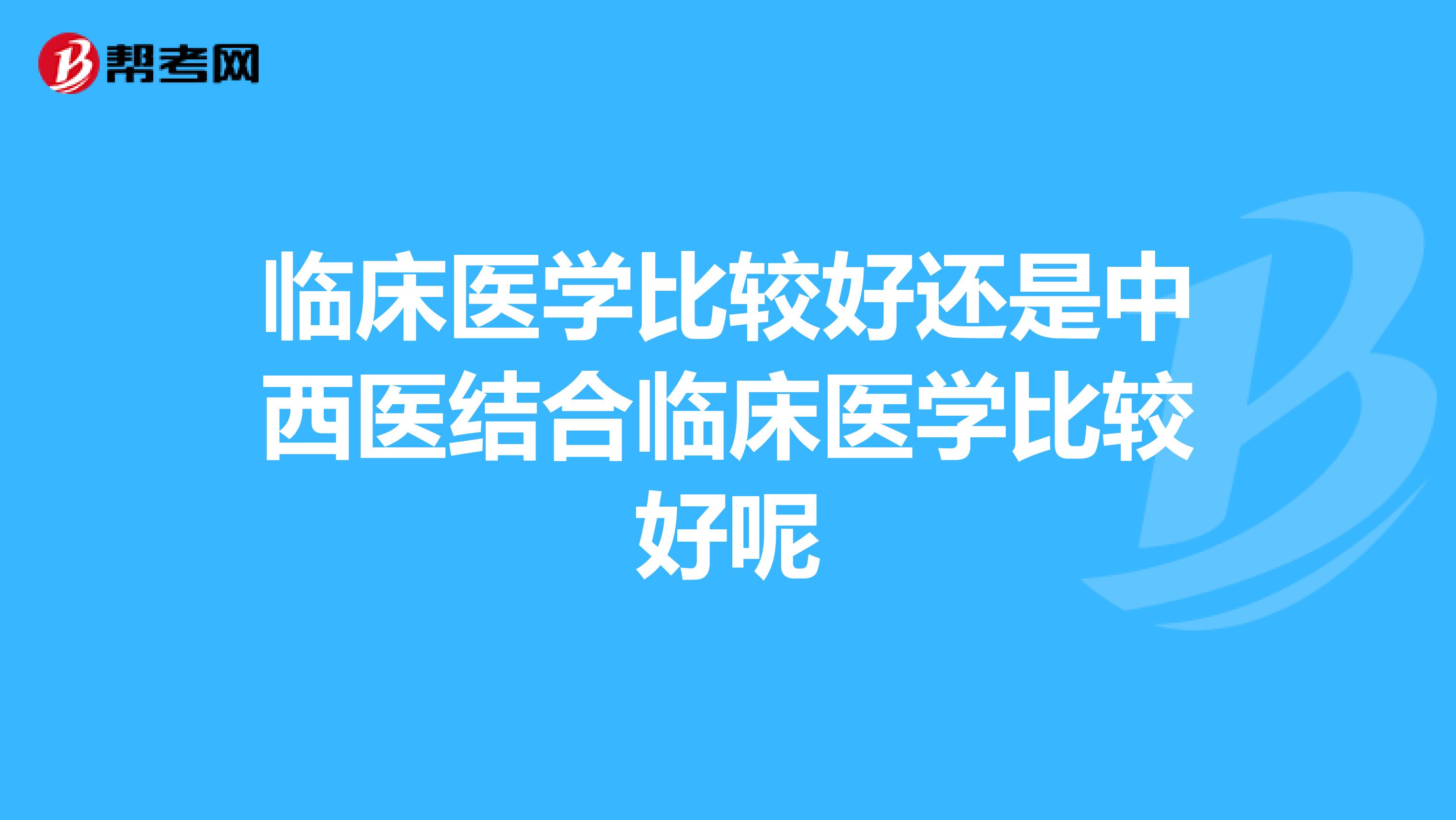 临床医学比较好还是中西医结合临床医学比较好呢