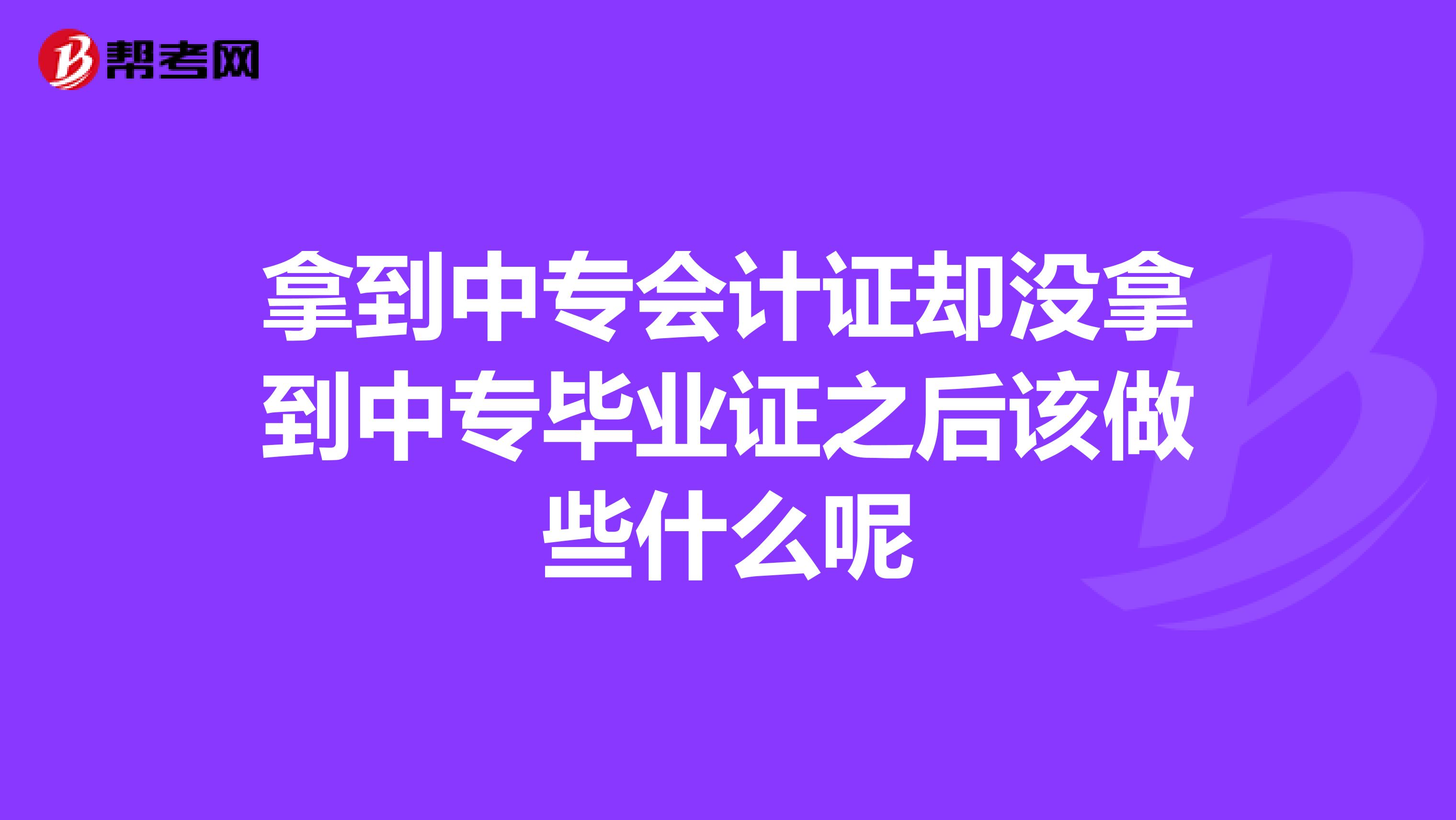 拿到中专会计证却没拿到中专毕业证之后该做些什么呢