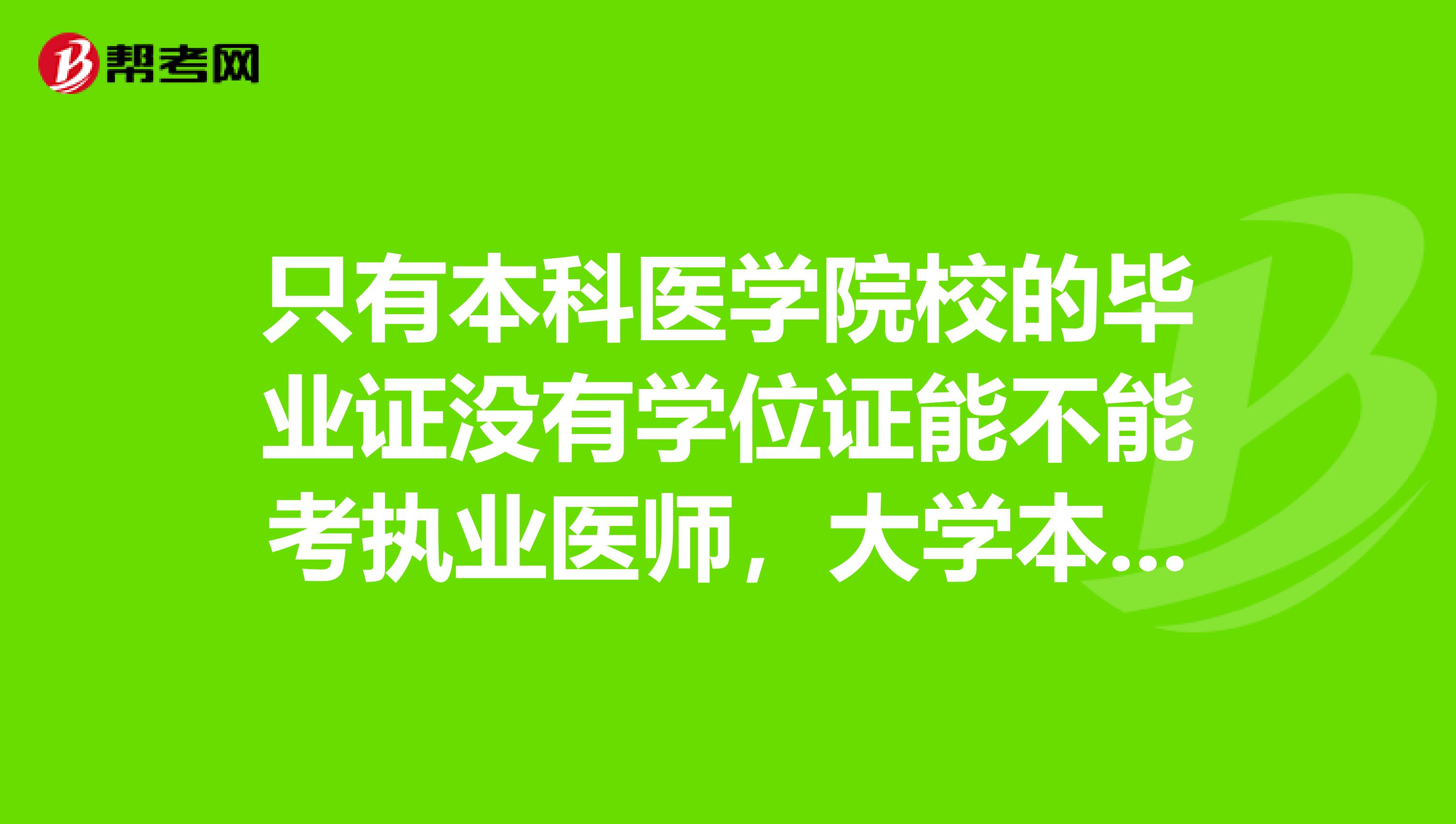 只有本科医学院校的毕业证没有学位证能不能考执业医师,大学本科学历是不是就是指毕业证