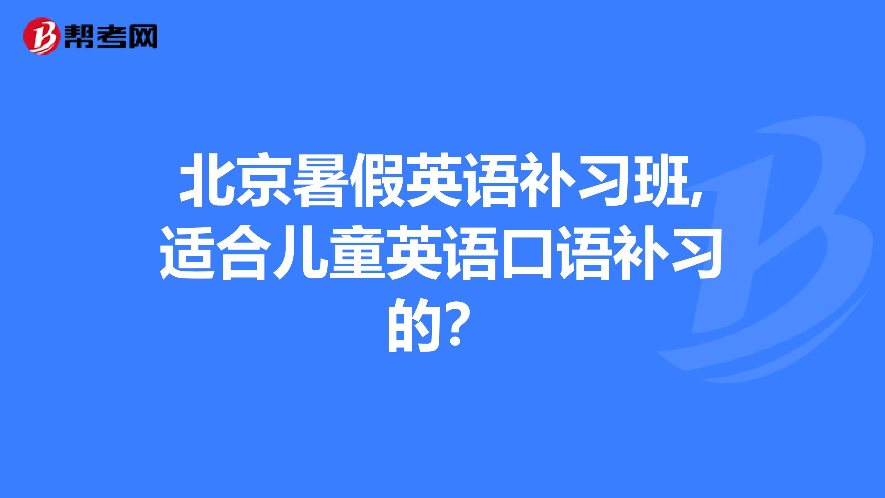 北京暑假英语补习班,适合儿童英语口语补习的？