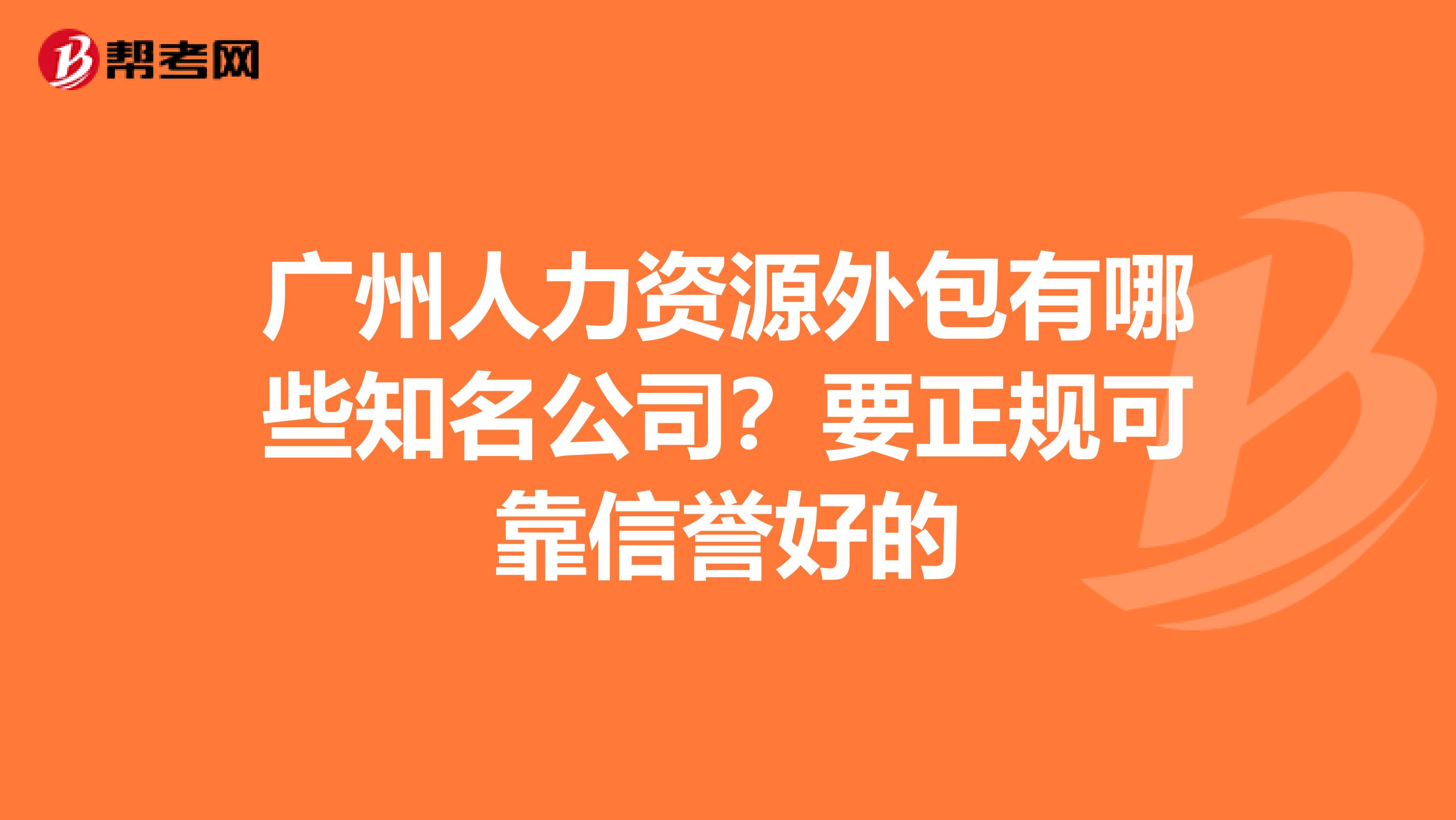 广州人力资源外包有哪些知名公司？要正规可靠信誉好的