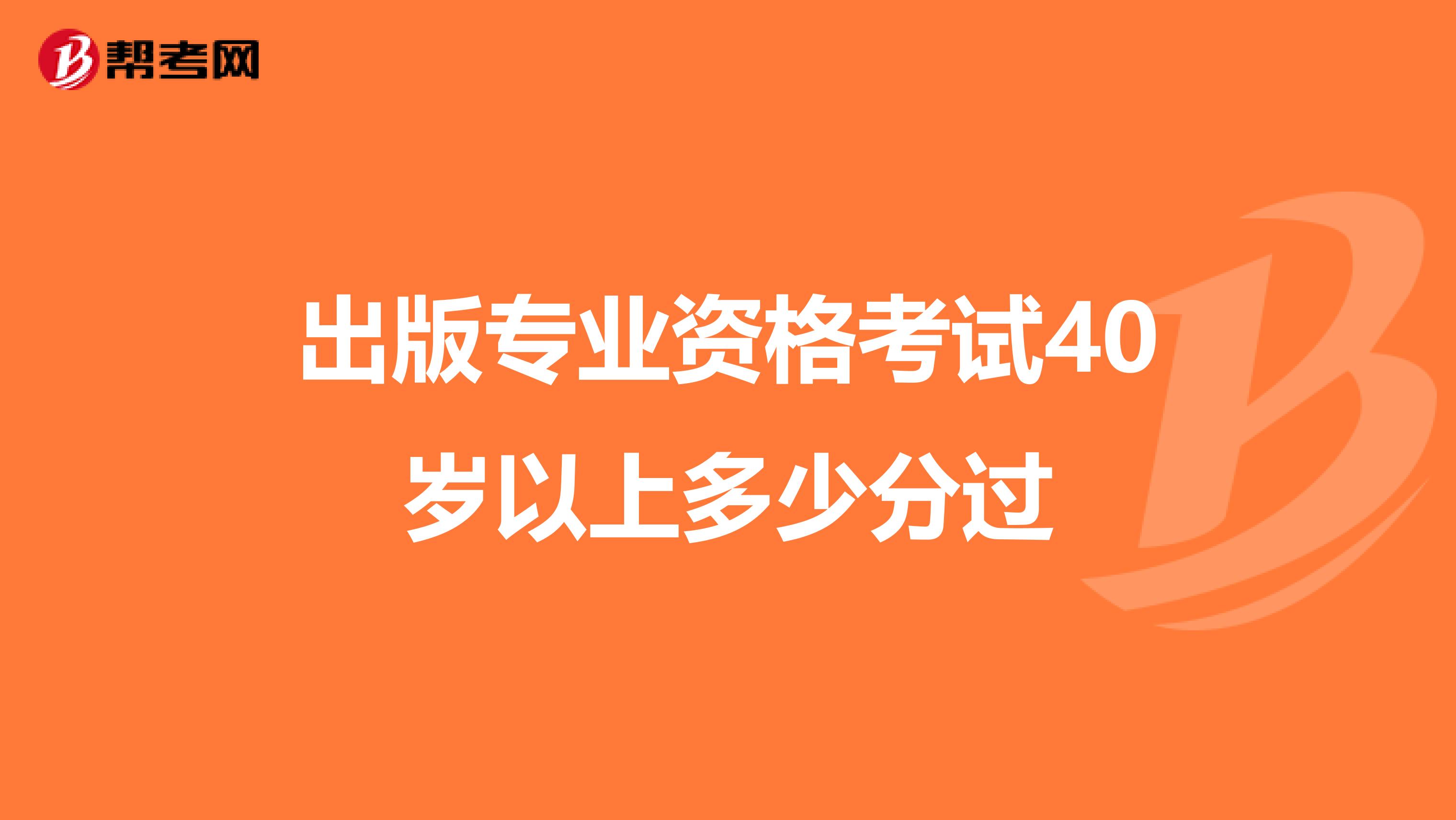 出版专业资格考试40岁以上多少分过