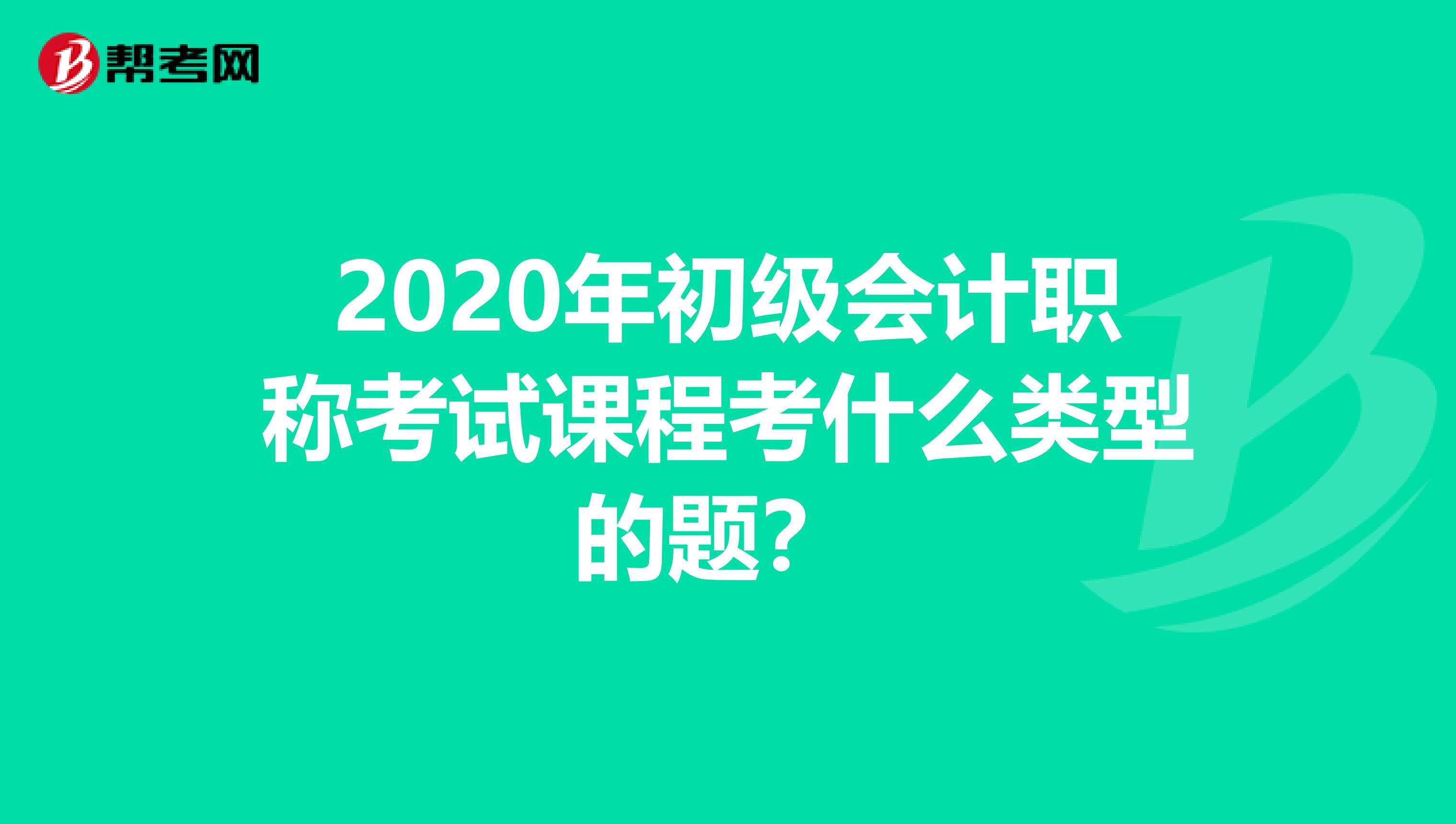 2020年初级会计职称考试课程考什么类型的题?