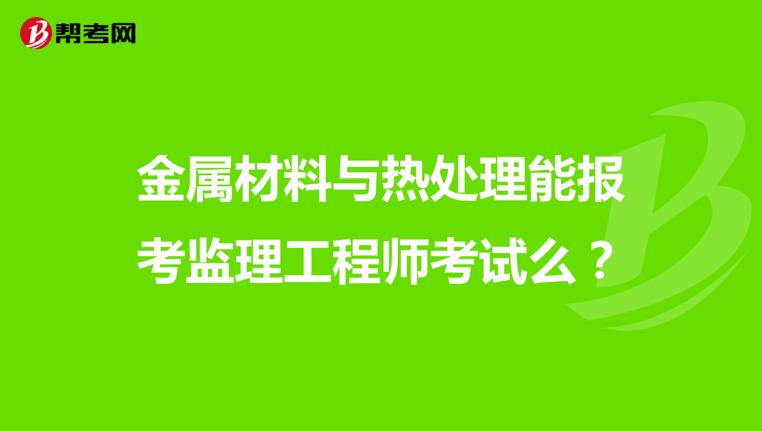 金属材料与热处理能报考监理工程师考试么？