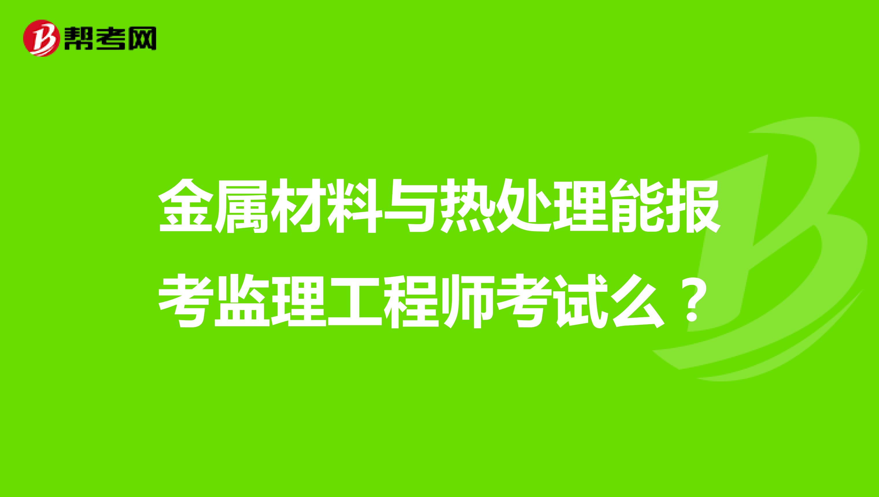 金属材料与热处理能报考监理工程师考试么？