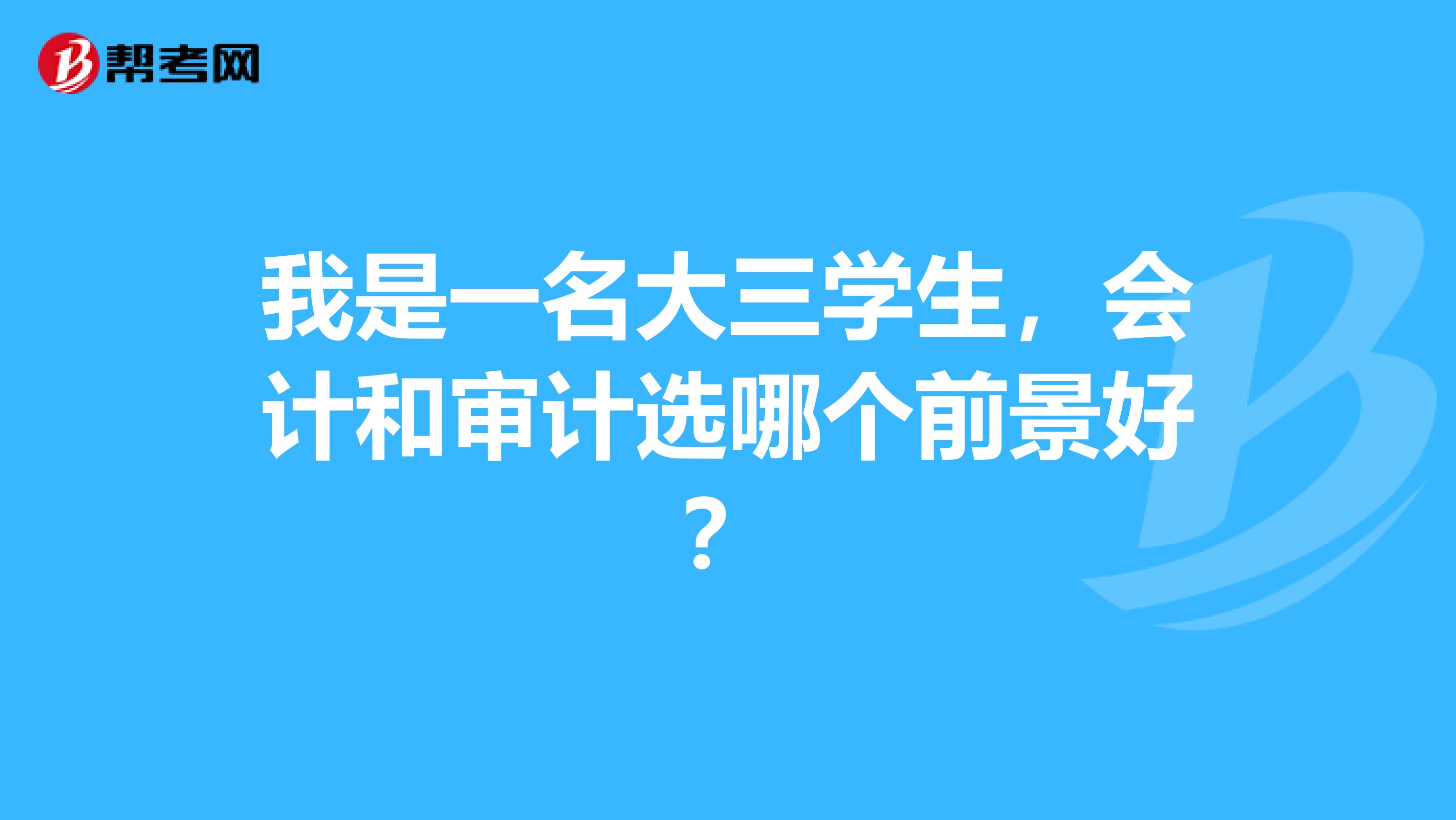 我是一名大三学生，会计和审计选哪个前景好？