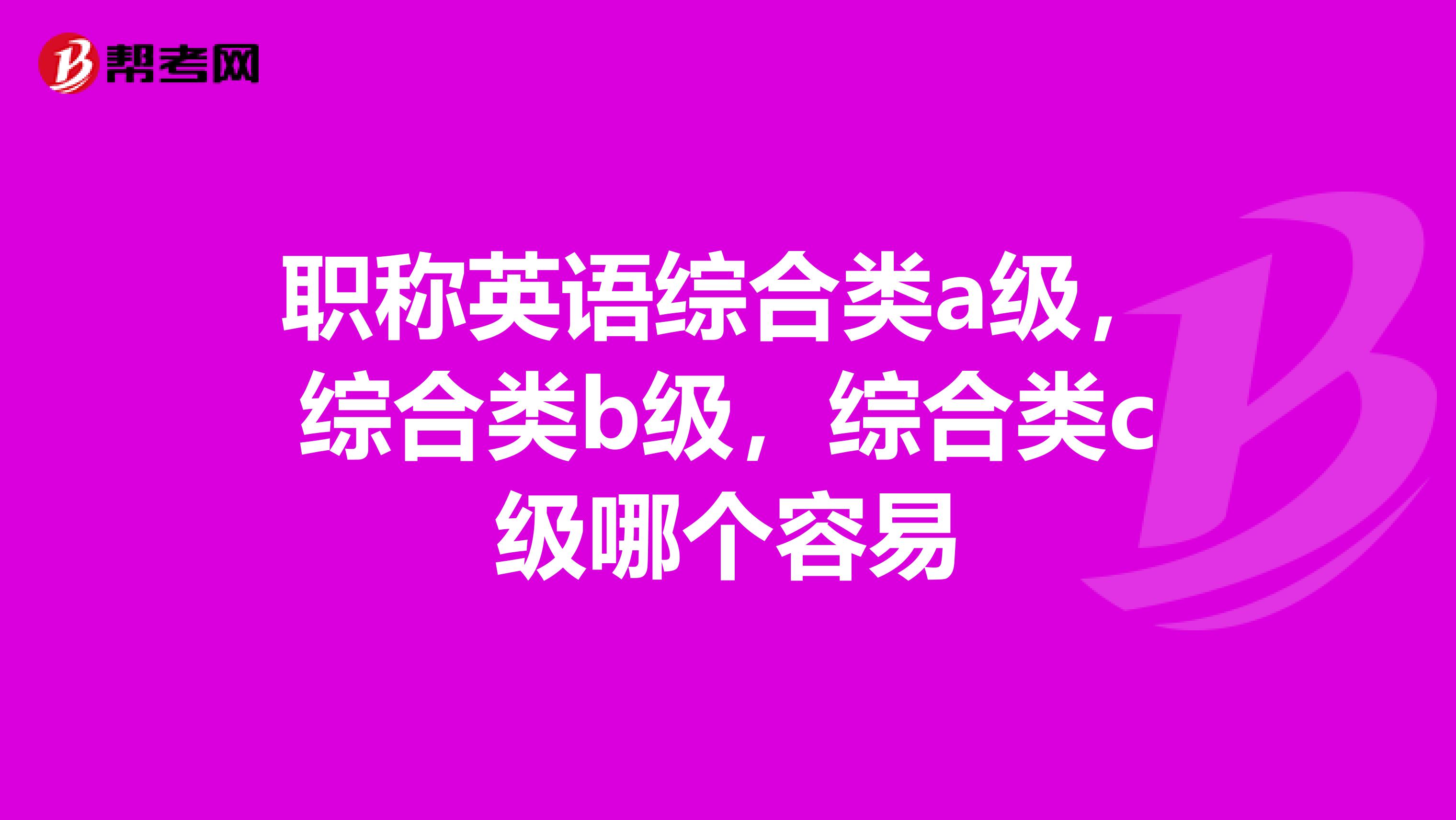 职称英语综合类a级,综合类b级,综合类c级哪个容易