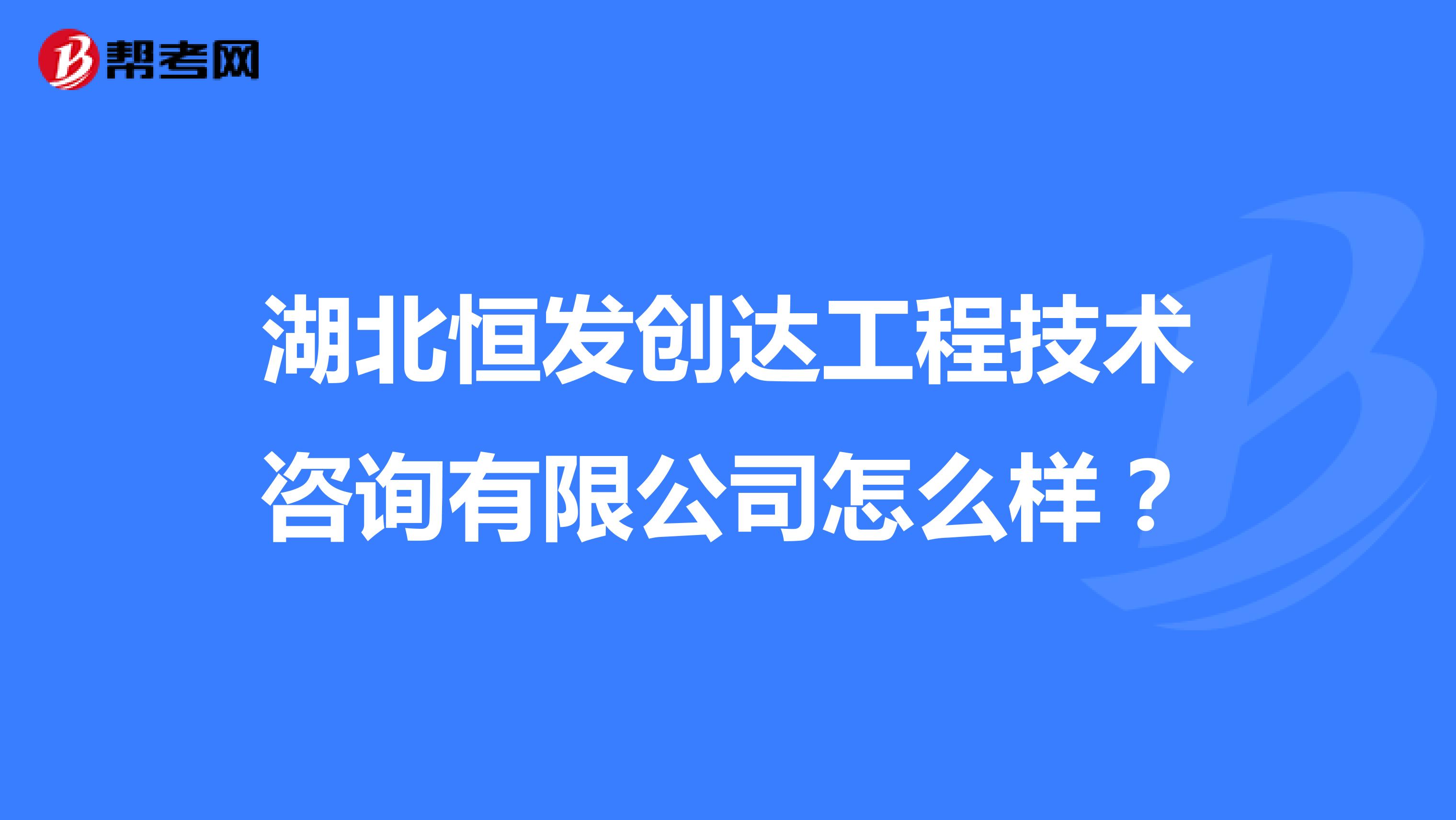 湖北恒发创达工程技术咨询有限公司怎么样？