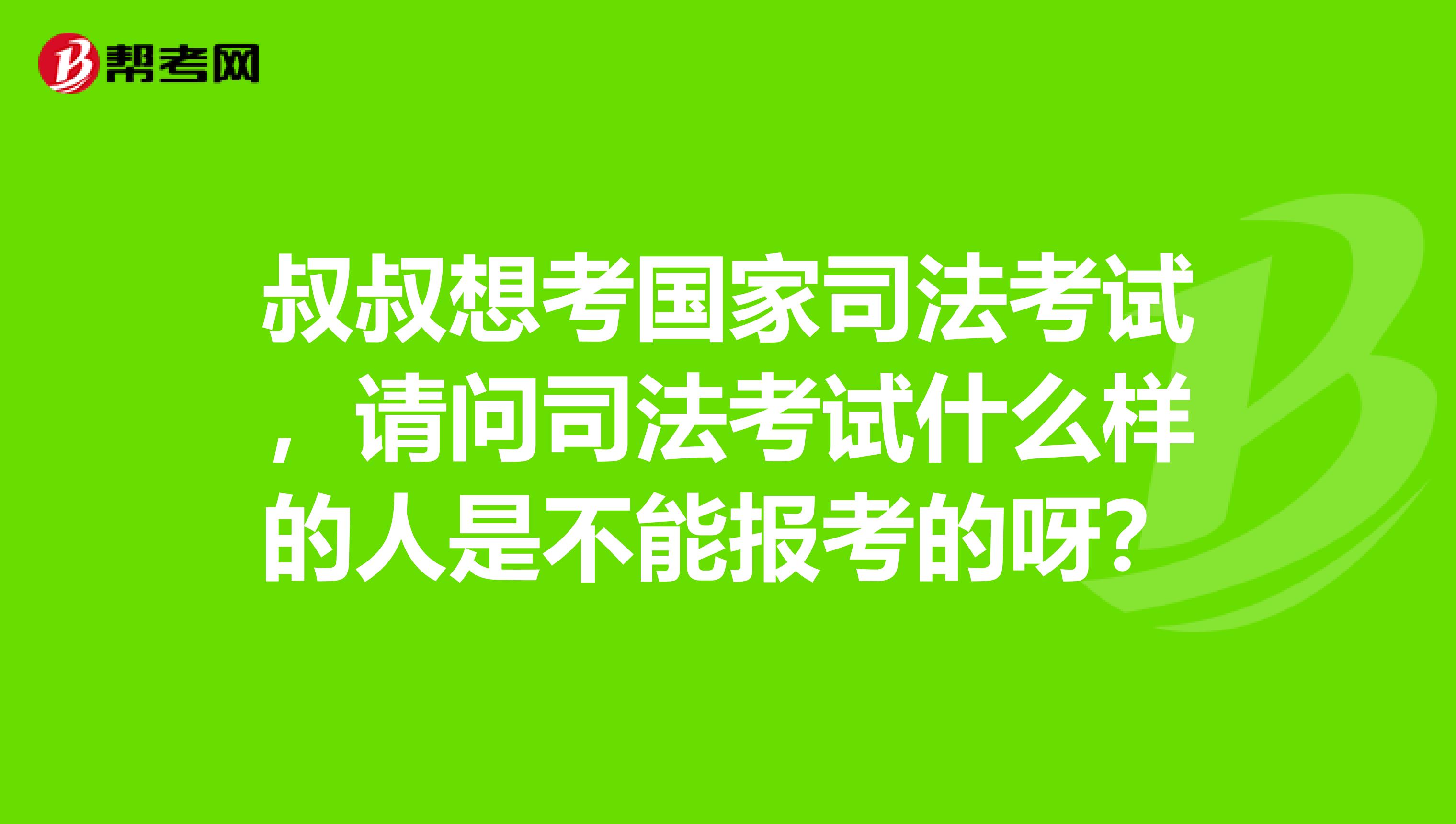 叔叔想考国家司法考试,请问司法考试什么样的人是不能报考的呀?