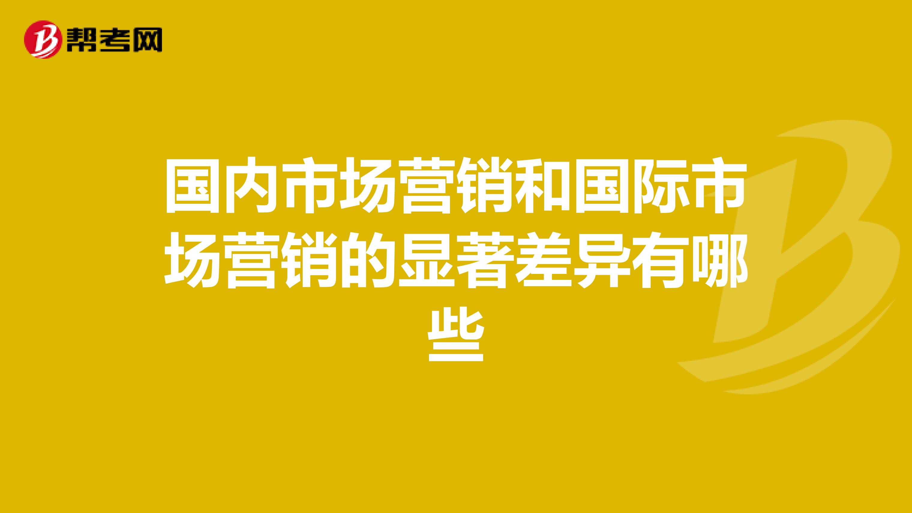 国内市场营销和国际市场营销的显著差异有哪些