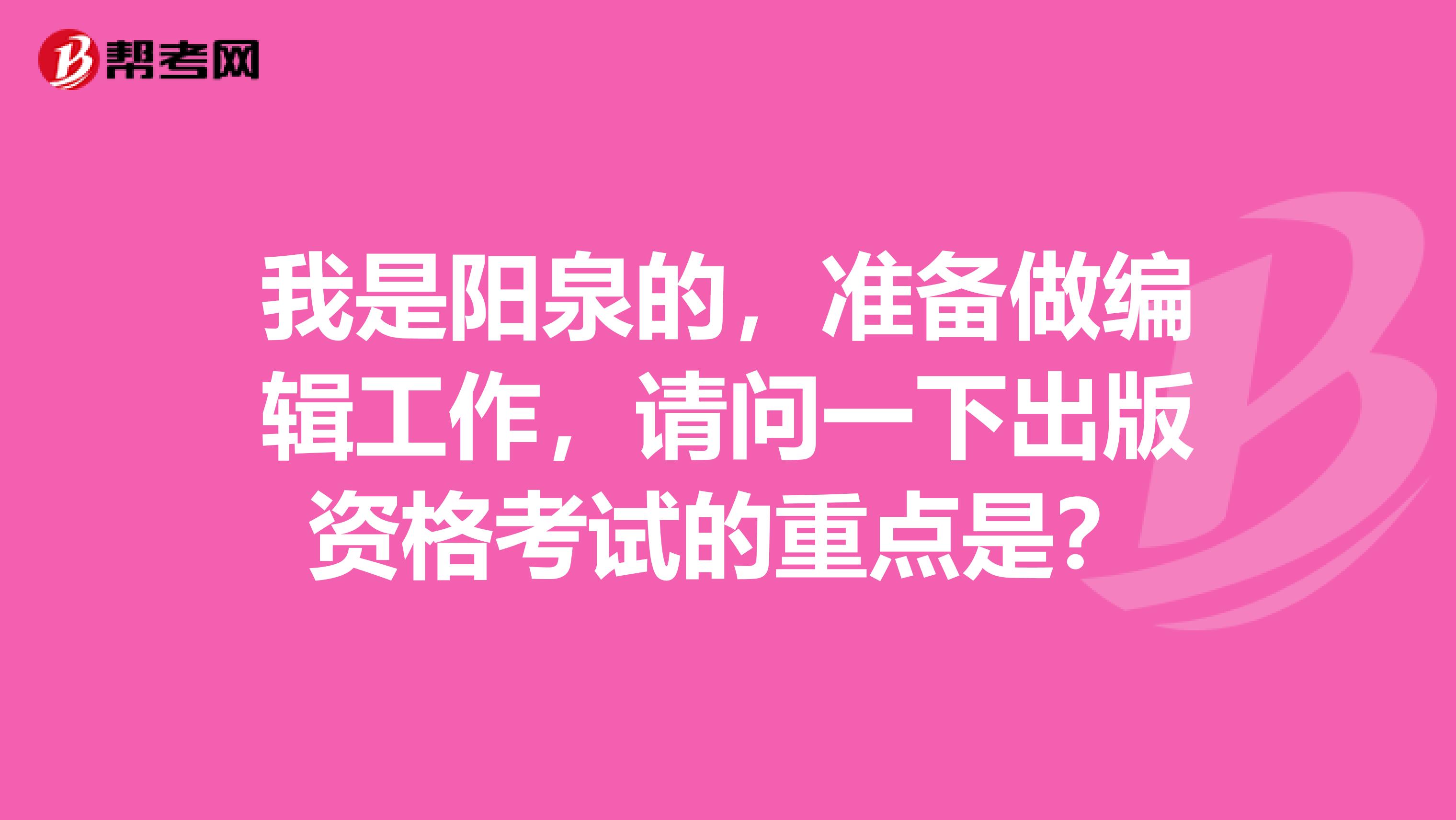 我是阳泉的，准备做编辑工作，请问一下出版资格考试的重点是？