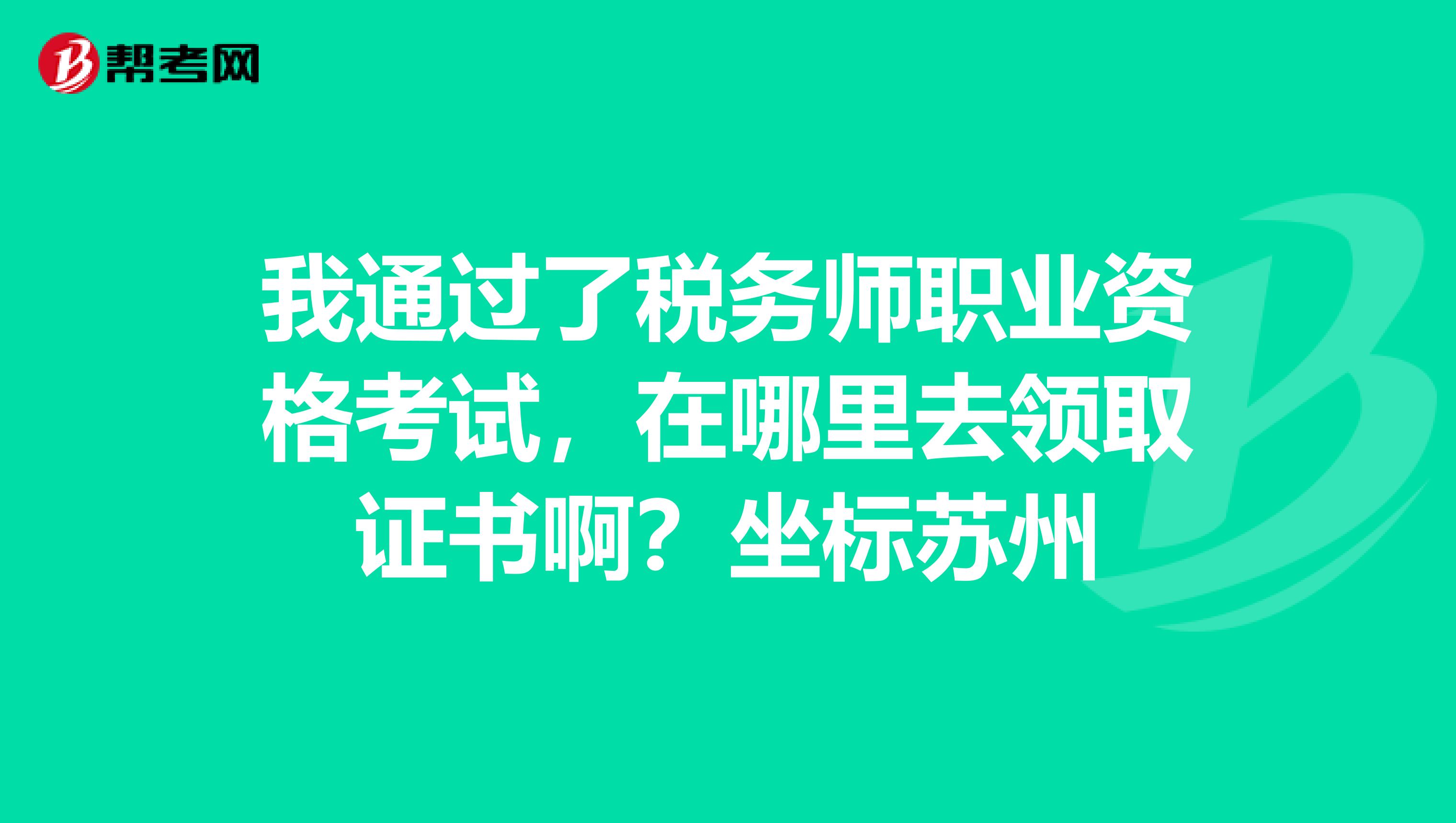 我通過了稅務師職業(yè)資格考試，在哪里去領取證書??？坐標蘇州