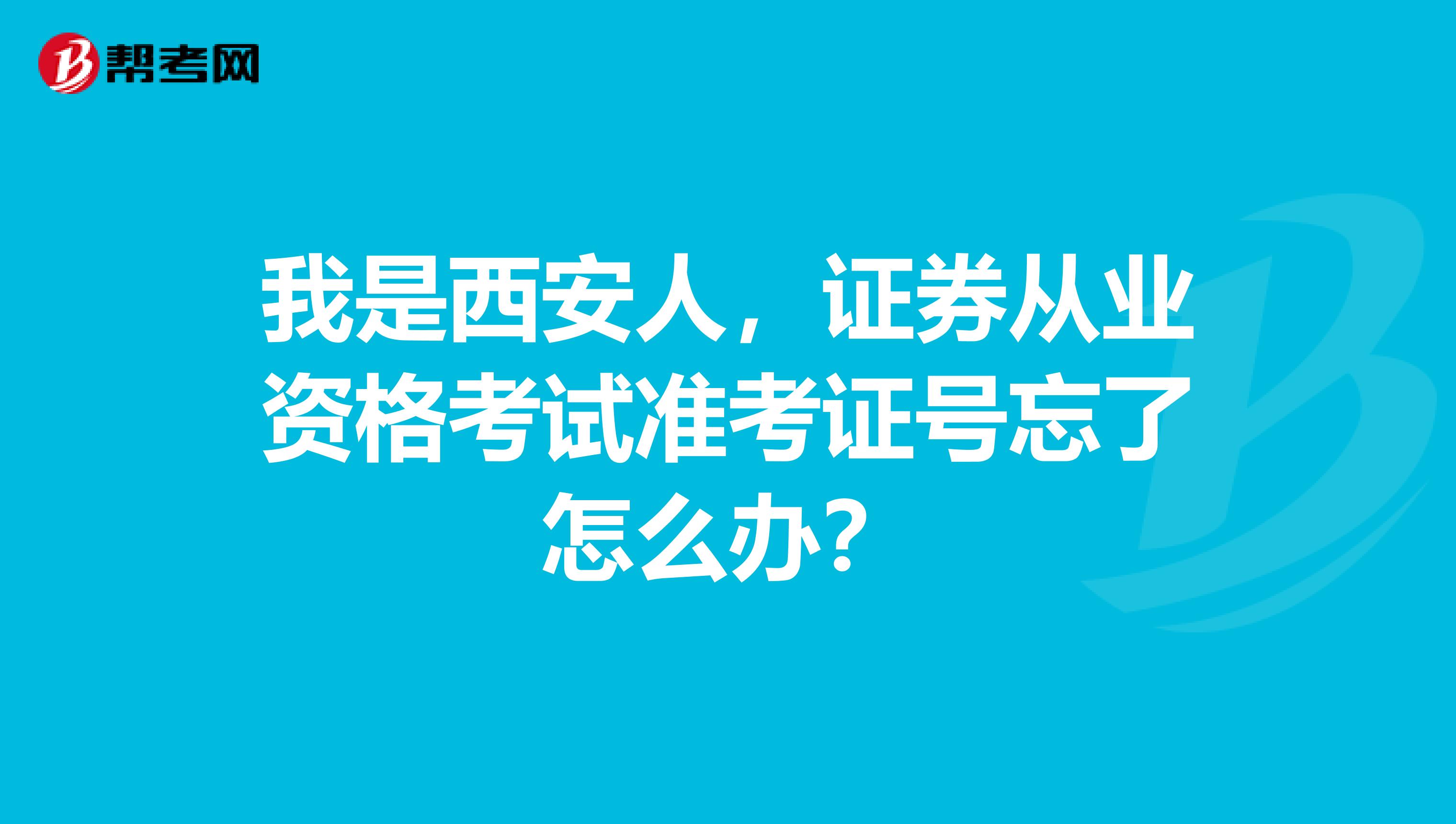 我是西安人,证券从业资格考试准考证号忘了怎么办?