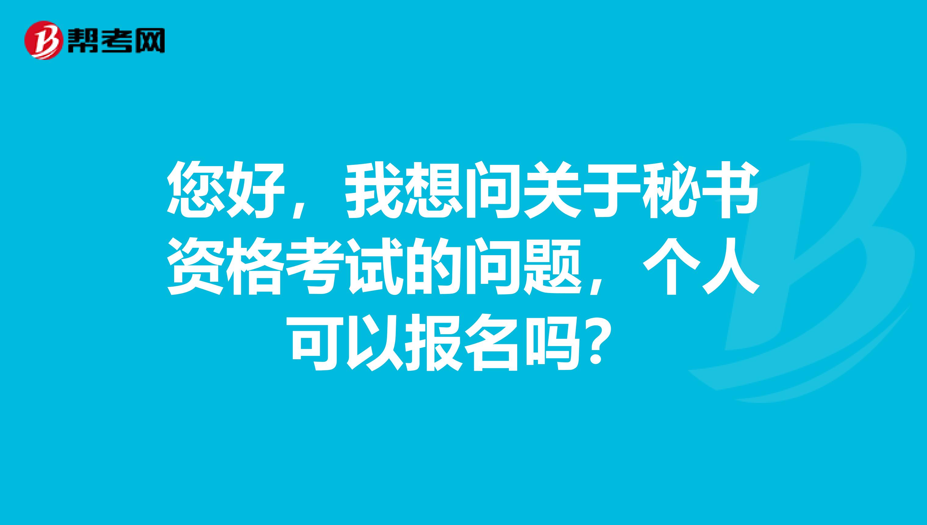 您好，我想问关于秘书资格考试的问题，个人可以报名吗？