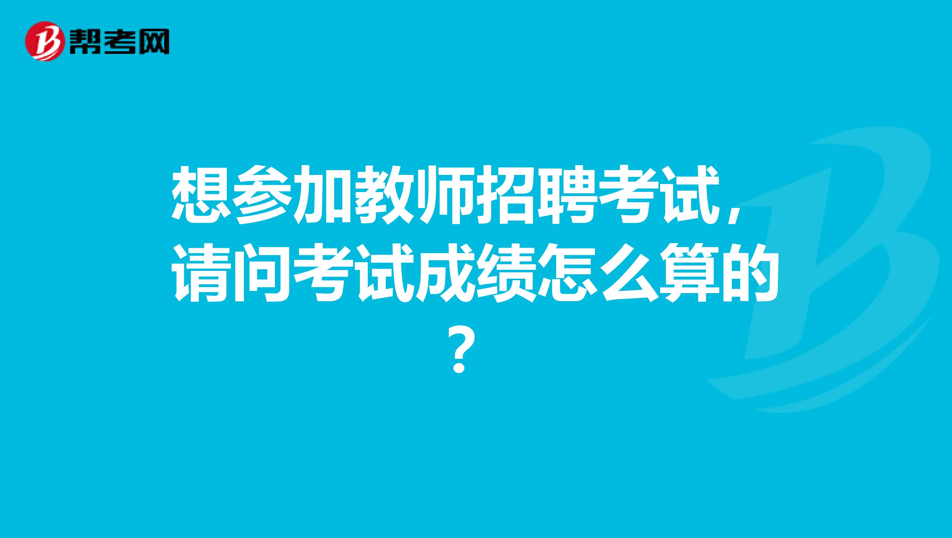 想参加教师招聘考试,请问考试成绩怎么算的?