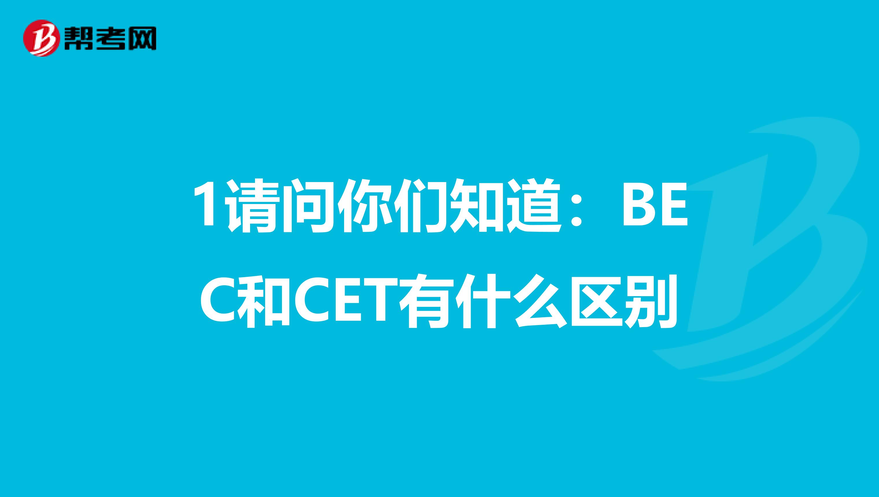 1请问你们知道：BEC和CET有什么区别