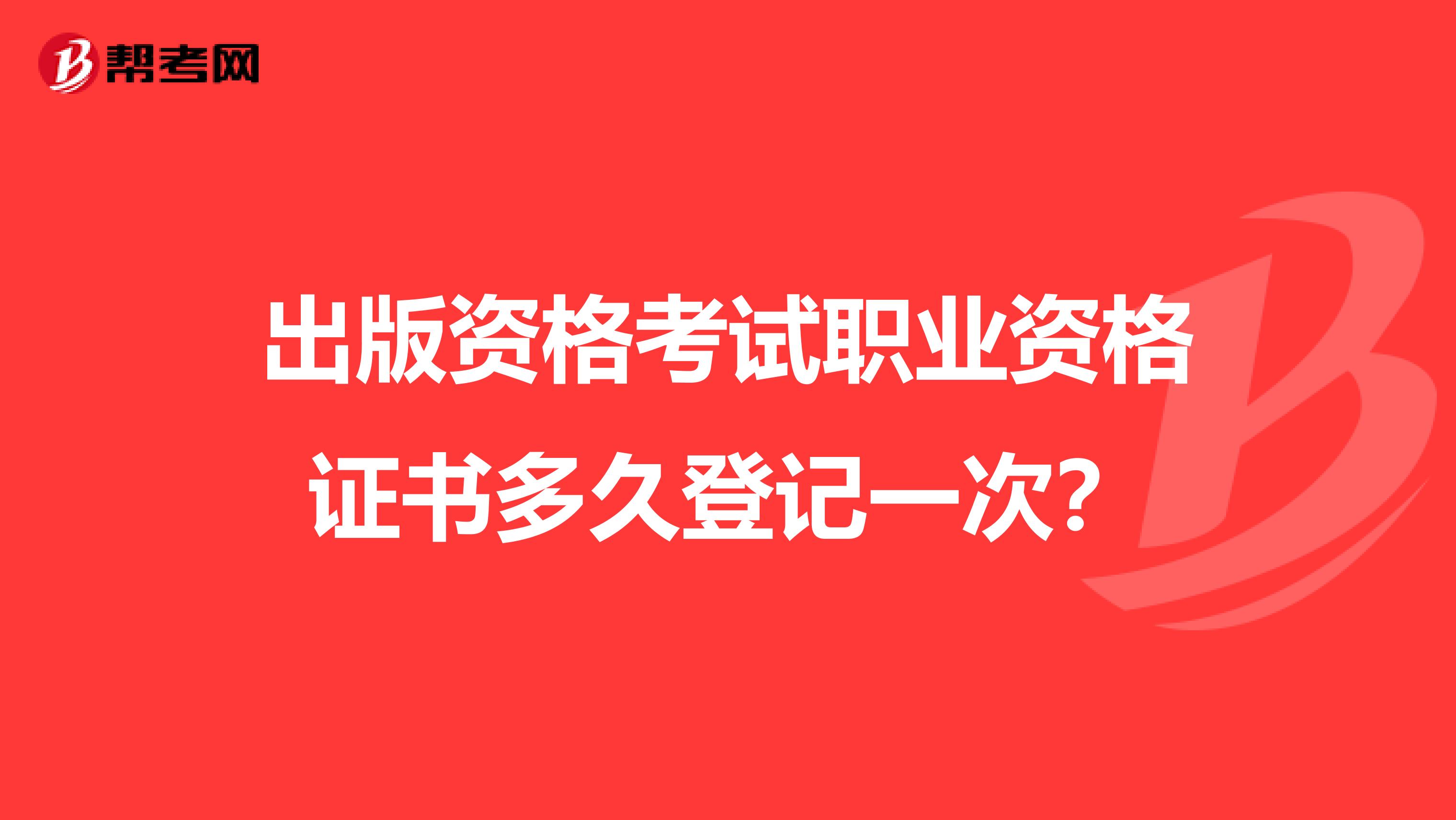 出版资格考试职业资格证书多久登记一次?