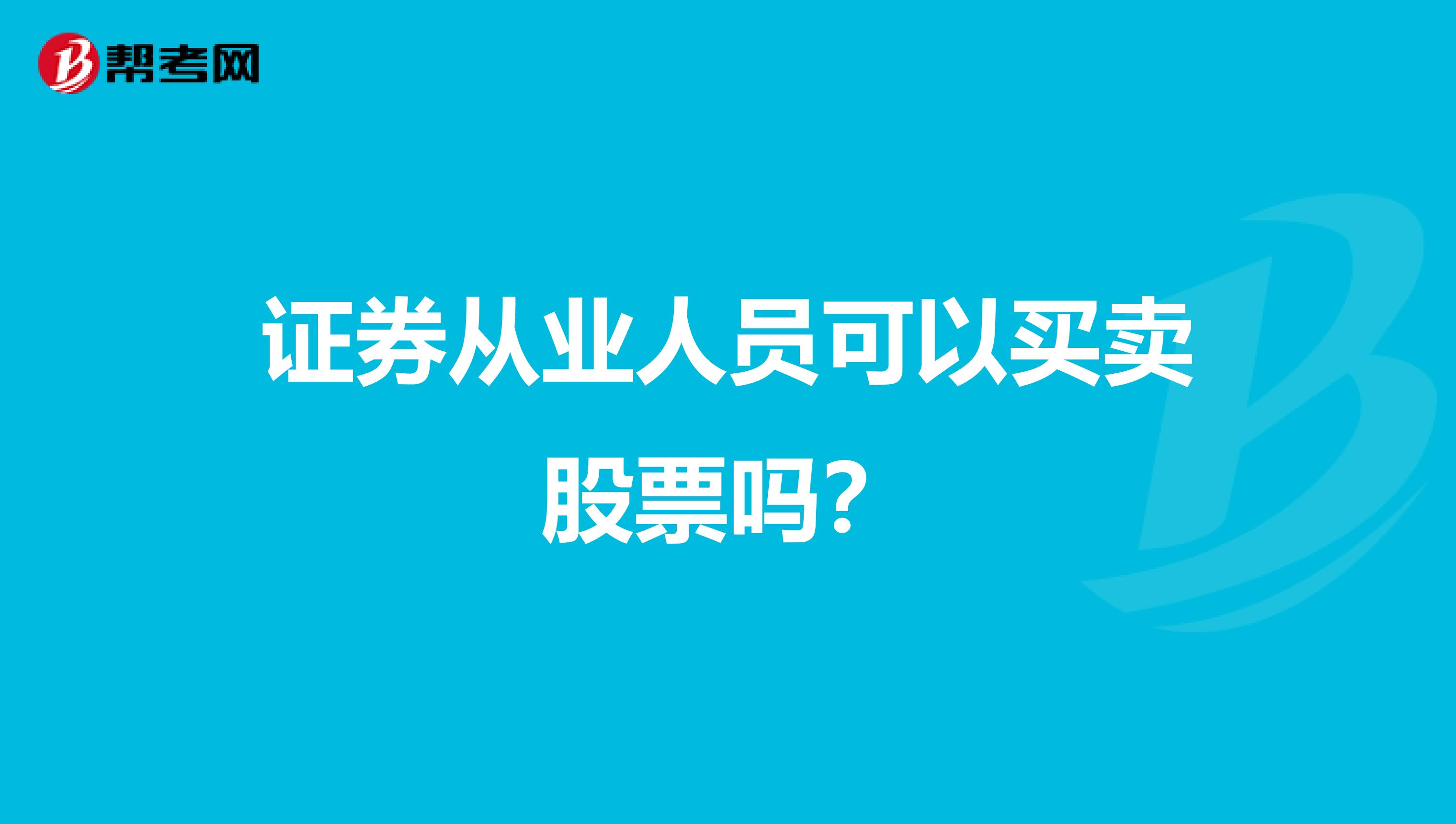 证券从业人员可以买卖股票吗？