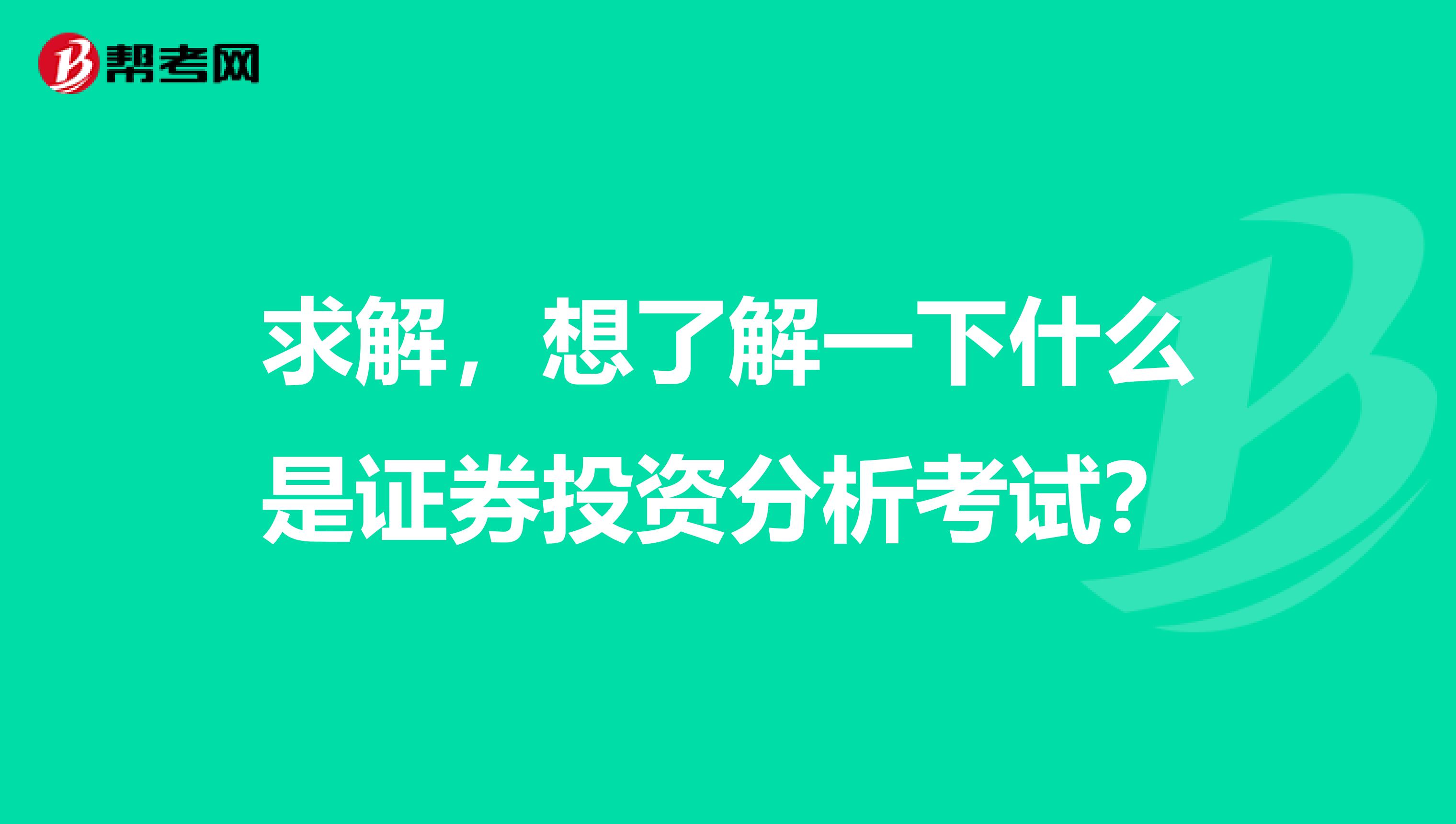 求解，想了解一下什么是证券投资分析考试？