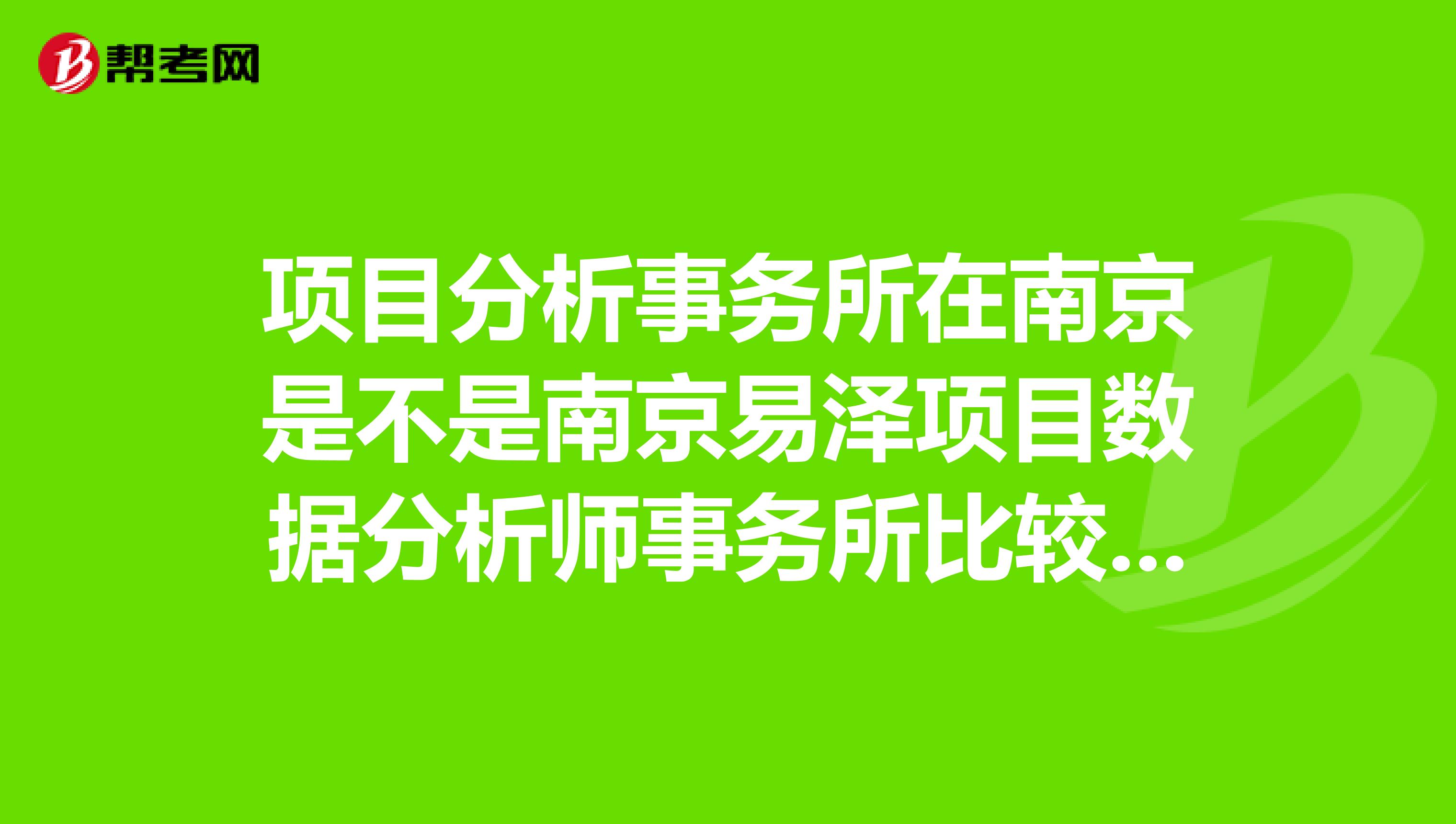 项目分析事务所在南京是不是南京易泽项目数据分析师事务所比较专业一些？