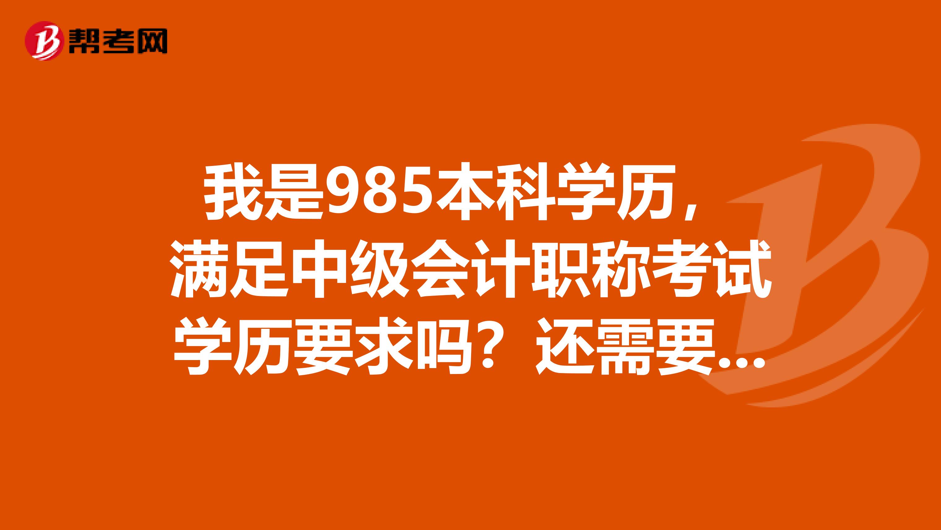 我是985本科学历，满足中级会计职称考试学历要求吗？还需要什么条件？