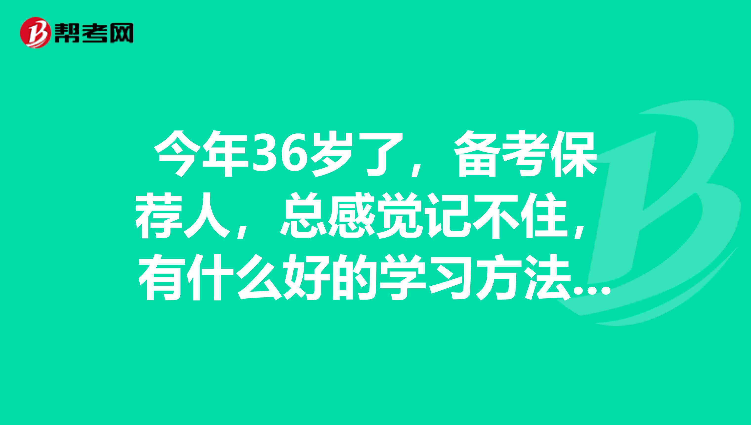 今年36岁了,备考保荐人,总感觉记不住,有什么好的学习方法啊?关于考试的复习的哪些信息?