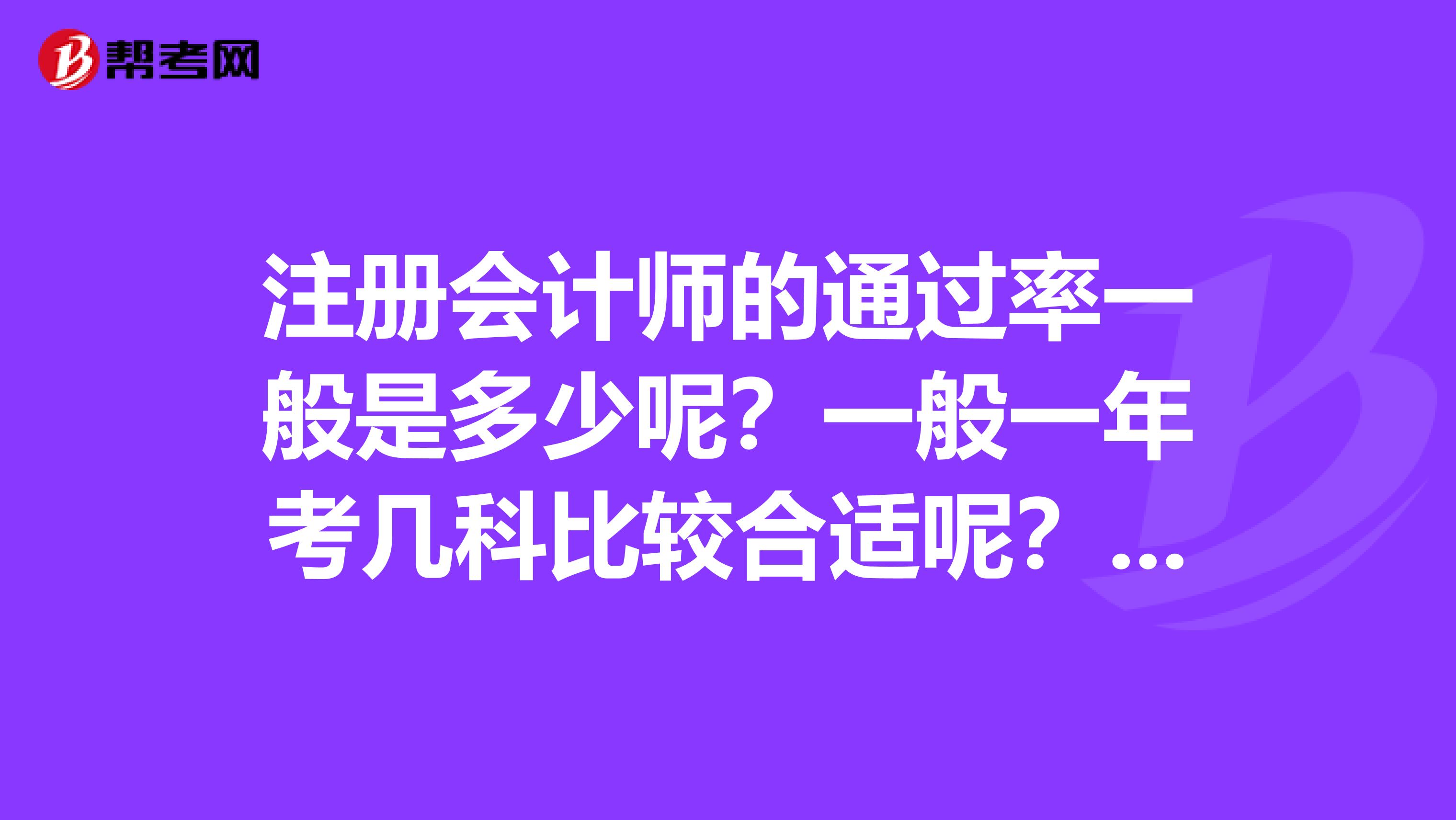 注册会计师的通过率一般是多少呢？一般一年考几科比较合适呢？我是一名大三的金融专业学生，这个证的帮助大不大呢？