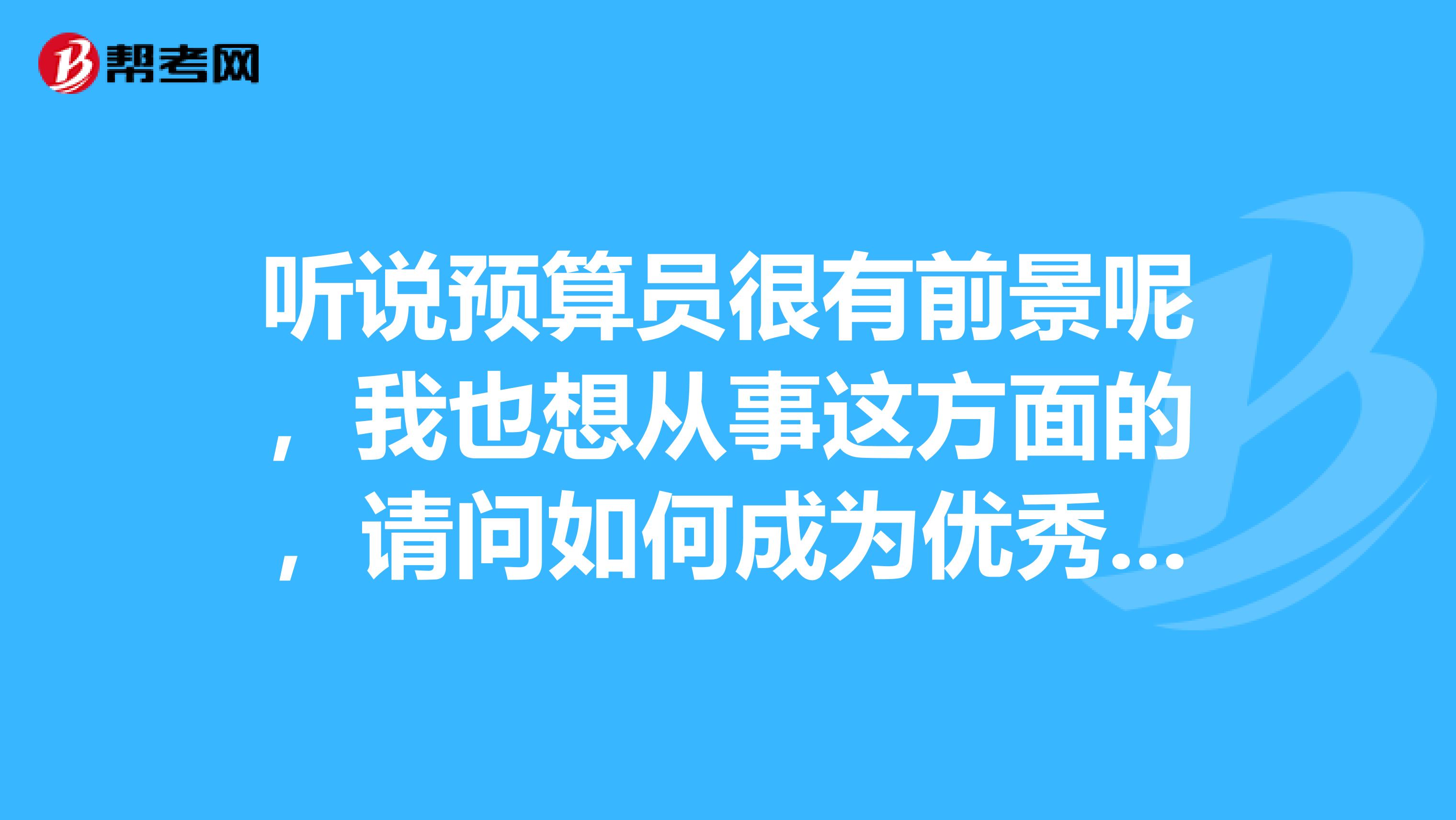 聽說預算員很有前景呢，我也想從事這方面的，請問如何成為優秀的工程預算員？