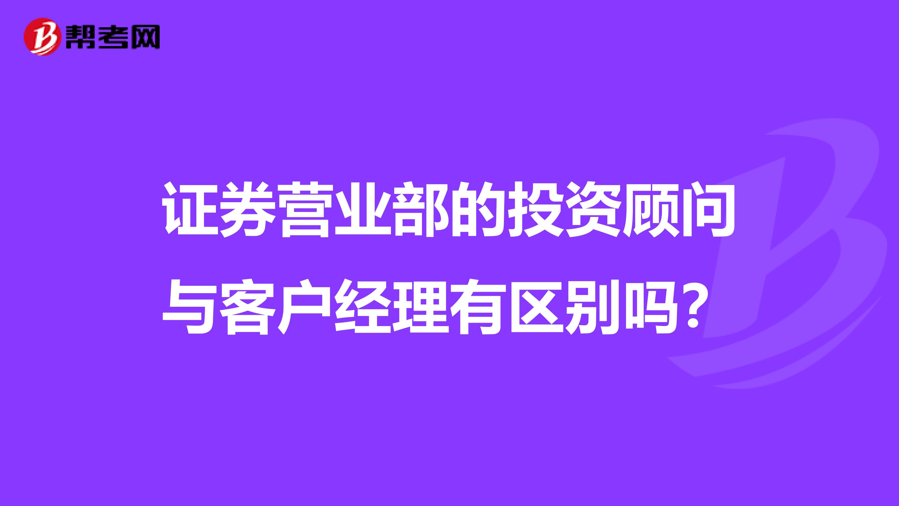证券营业部的投资顾问与客户经理有区别吗?