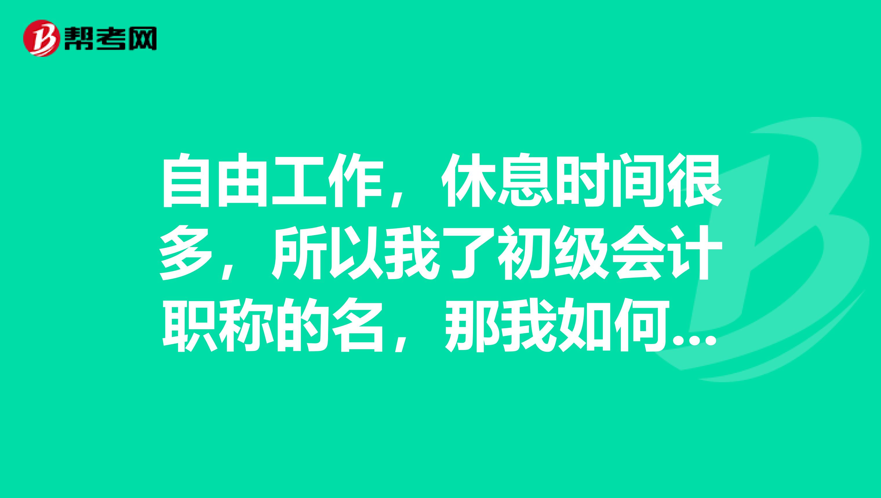 自由工作，休息时间很多，所以我了初级会计职称的名，那我如何有效备考通过考试？