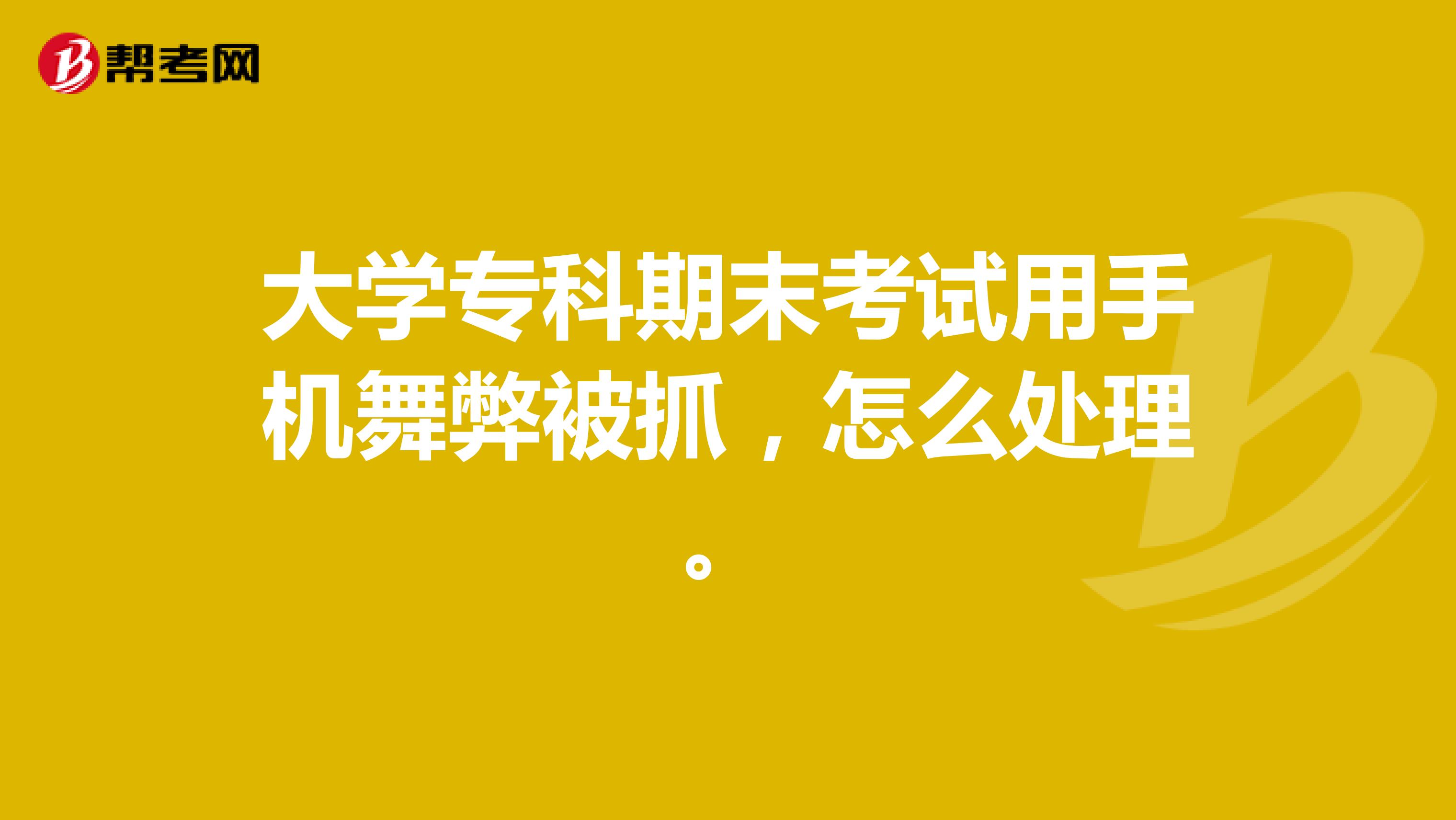 大学专科期末考试用手机舞弊被抓,怎么处理。