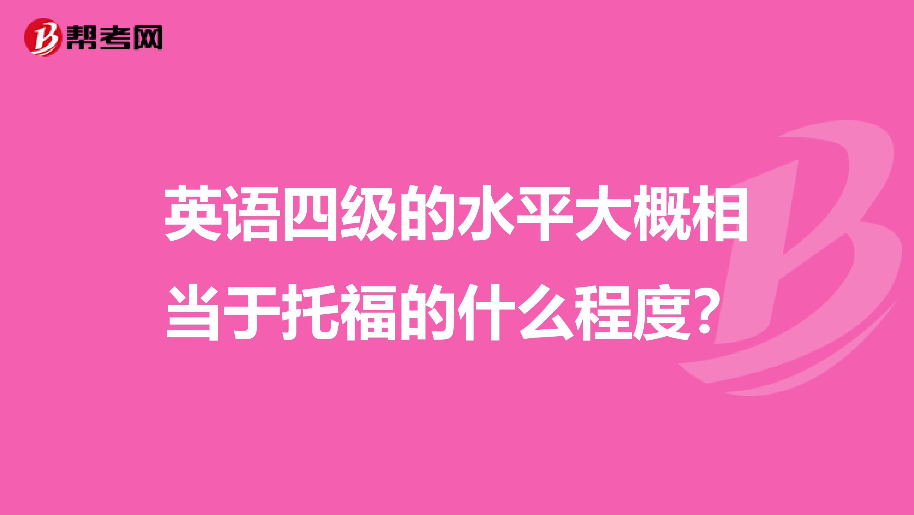 英语四级的水平大概相当于托福的什么程度?