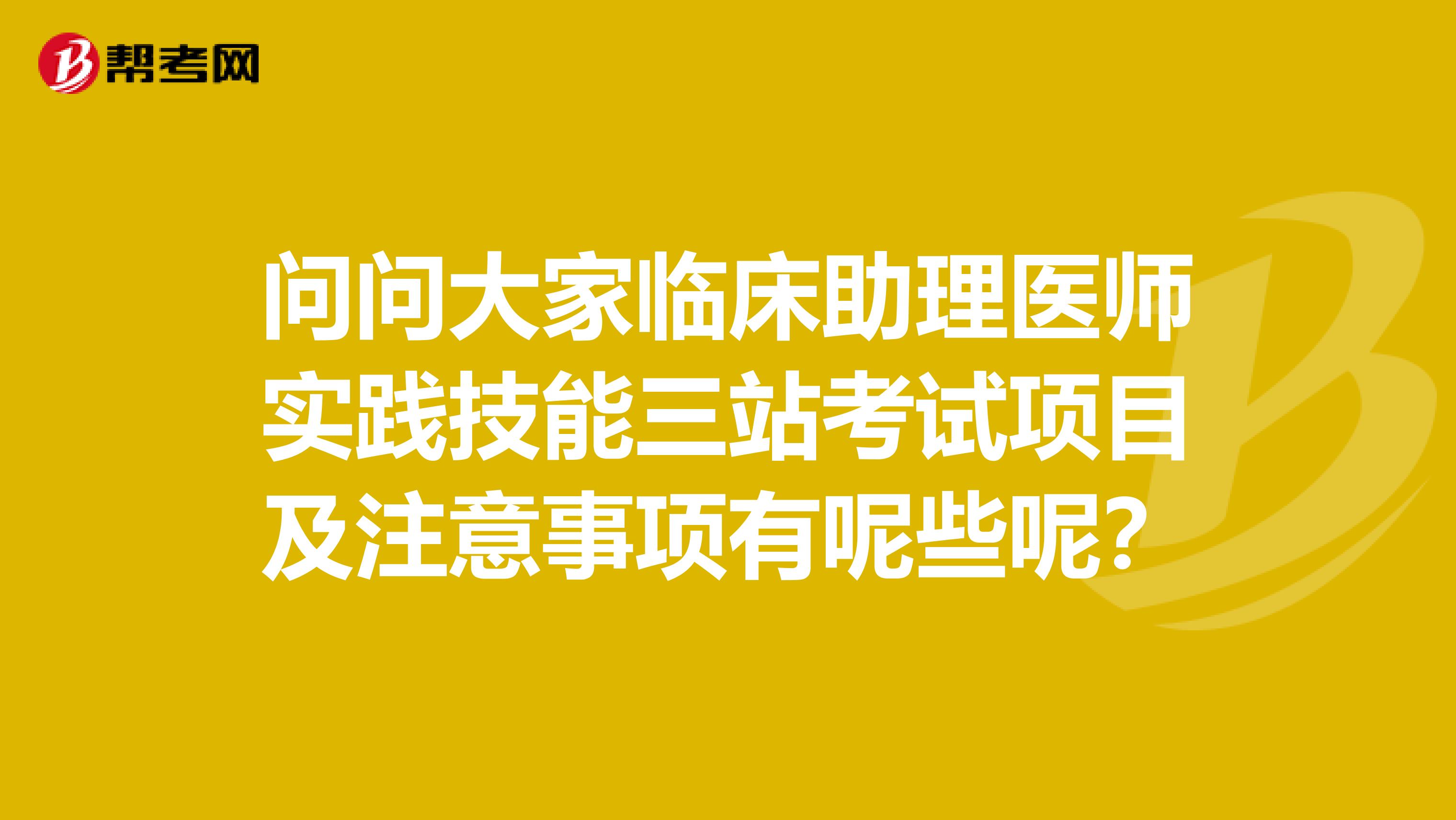 问问大家临床助理医师实践技能三站考试项目及注意事项有呢些呢？