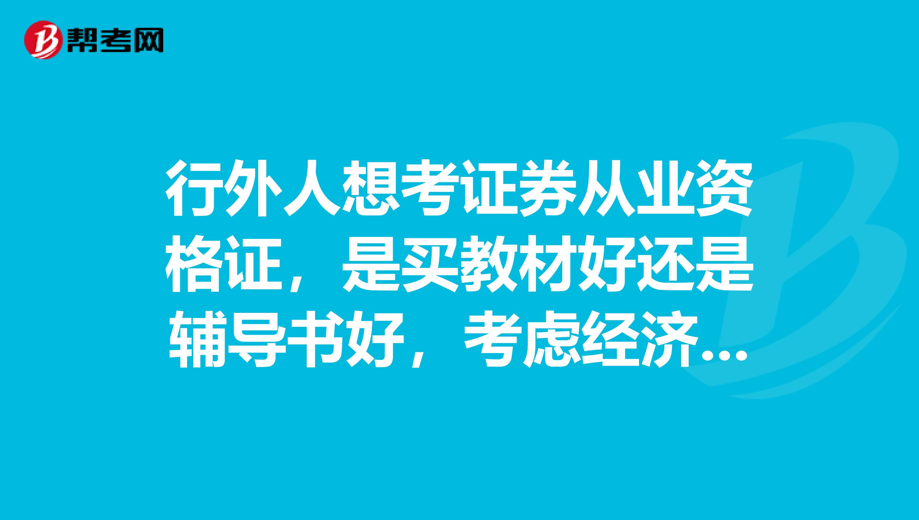 行外人想考证券从业资格证，是买教材好还是辅导书好，考虑经济只能二选一，求在行人宝贵意见急求在线等
