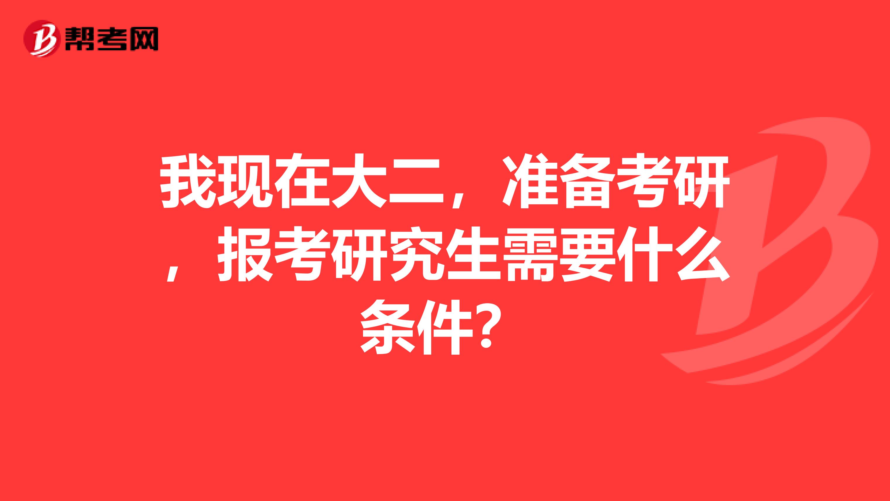 我現(xiàn)在大二，準(zhǔn)備考研，報考研究生需要什么條件？