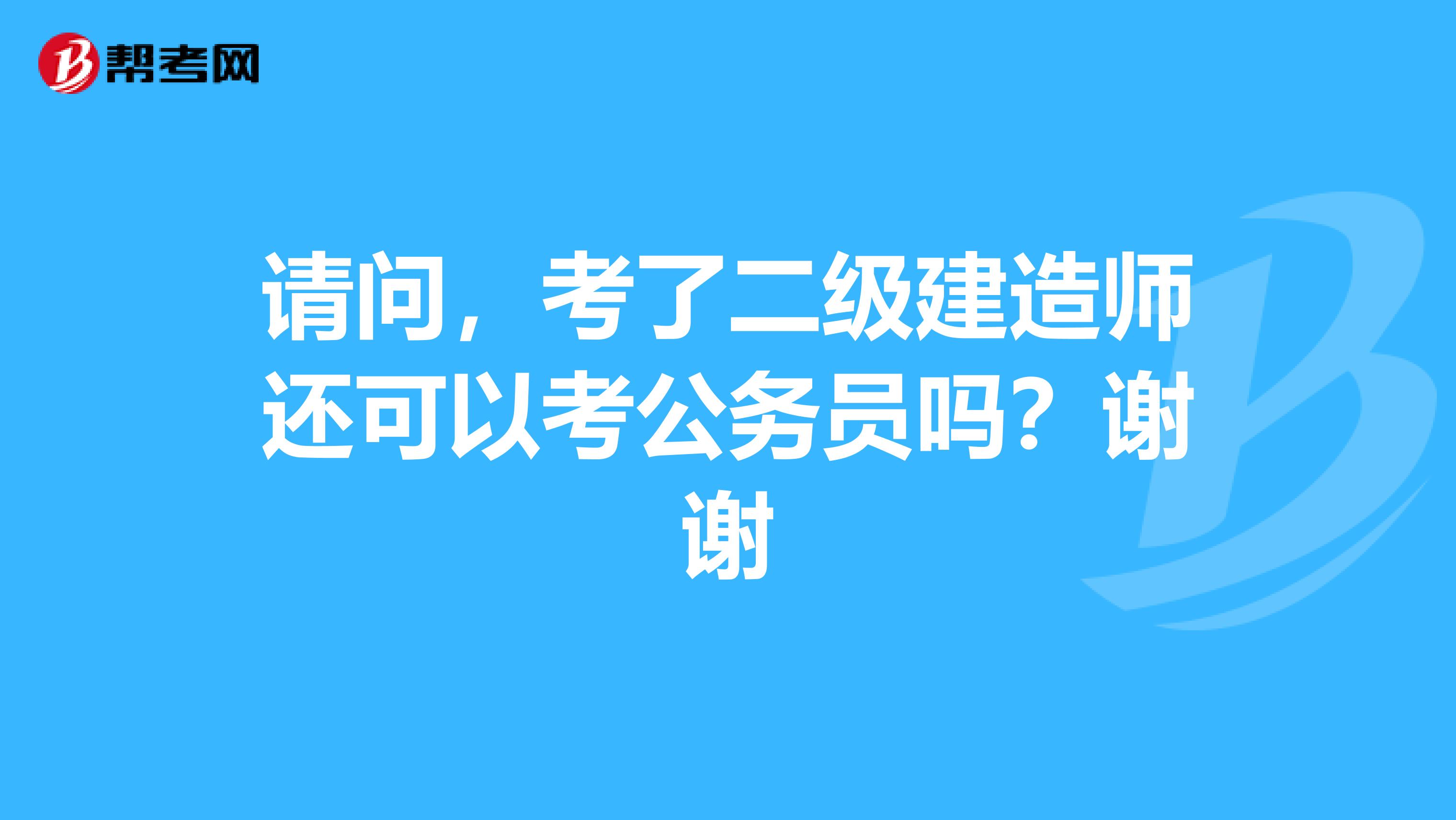 请问,考了二级建造师还可以考公务员吗?谢谢