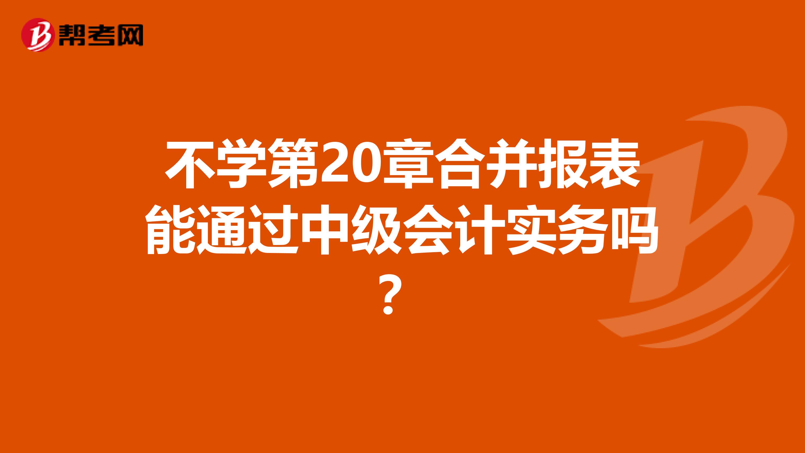 不学第20章合并报表能通过中级会计实务吗?