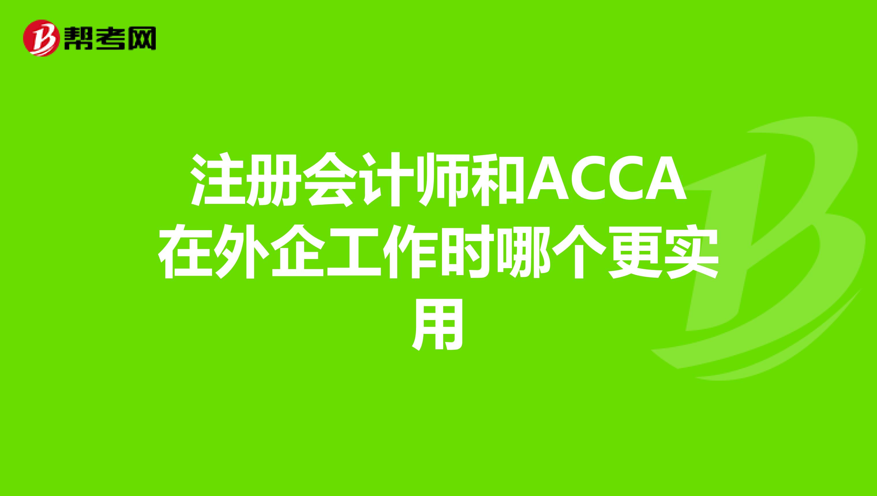 注册会计师和ACCA在外企工作时哪个更实用