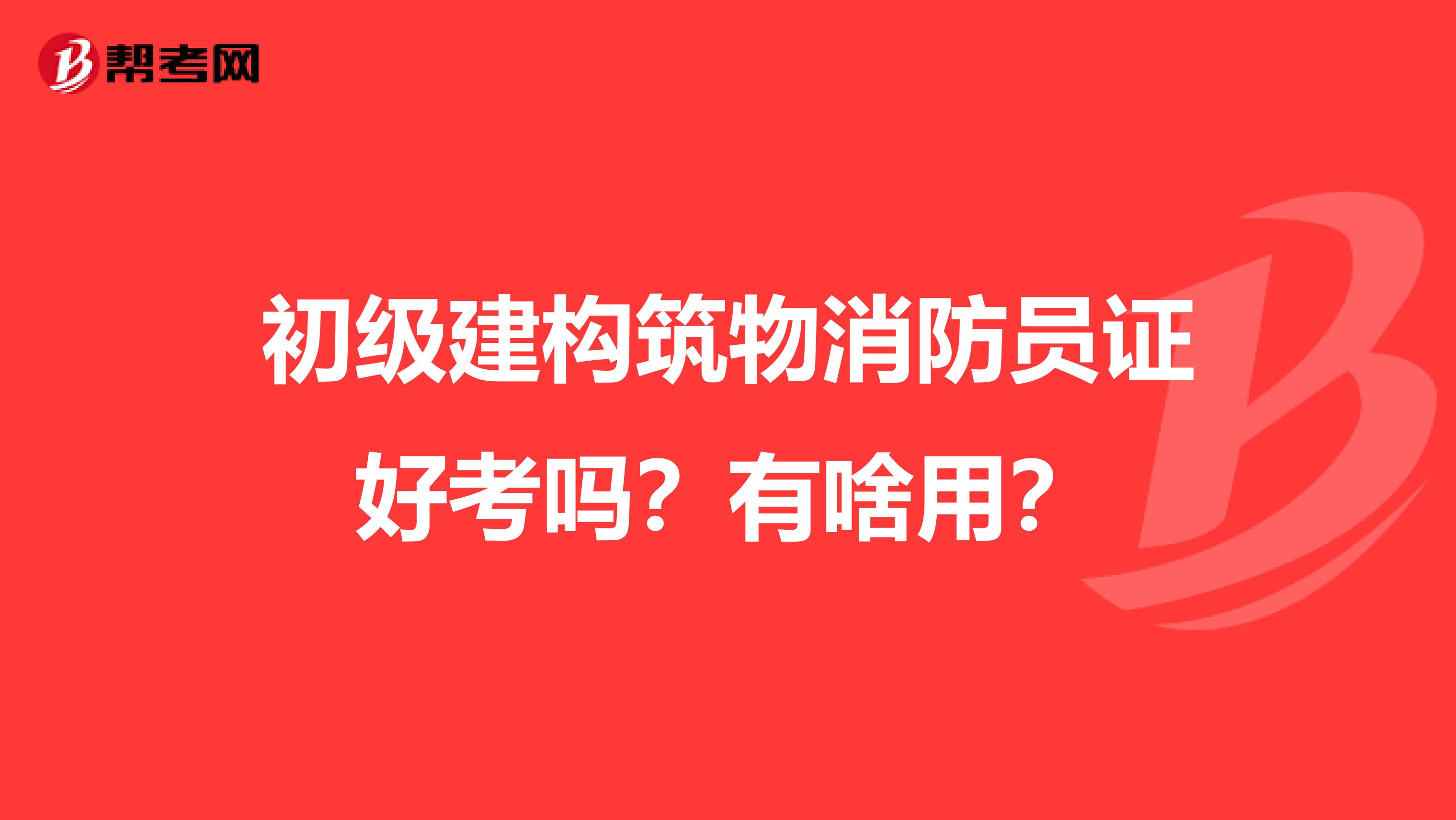 初级建构筑物消防员证好考吗?有啥用?