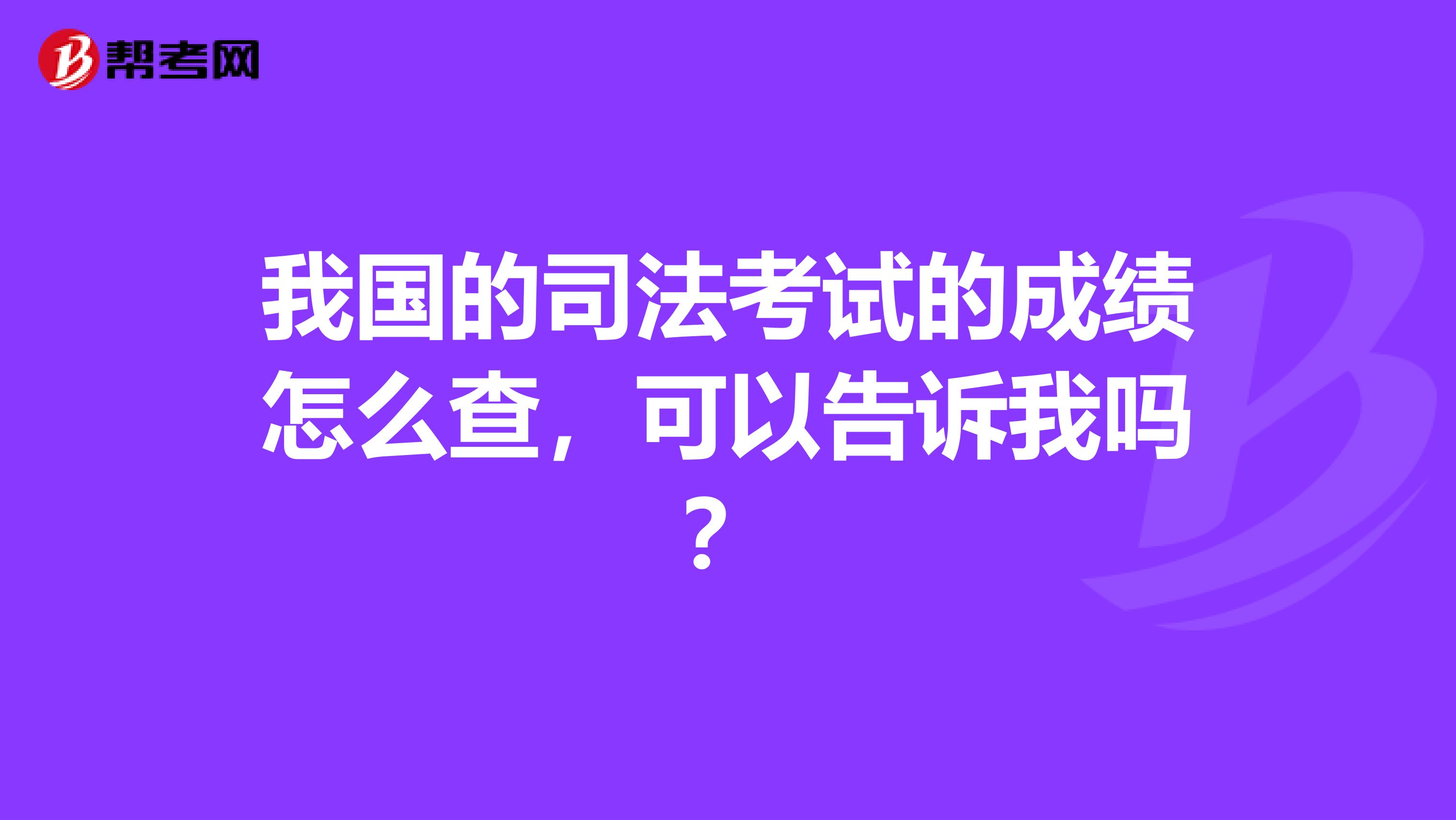 我国的司法考试的成绩怎么查，可以告诉我吗？