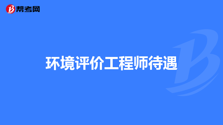 环境评价工程师待遇