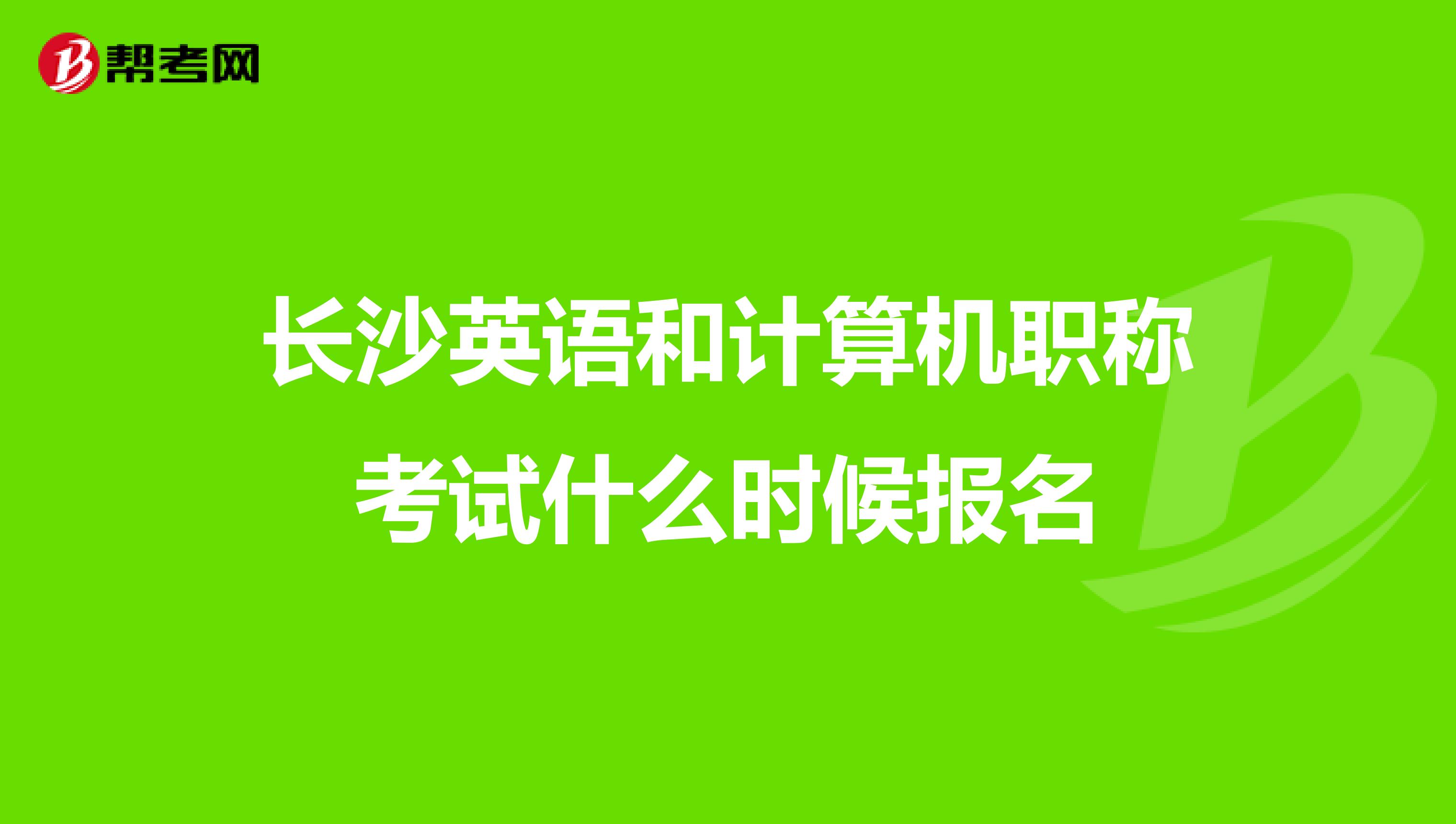 长沙英语和计算机职称考试什么时候报名